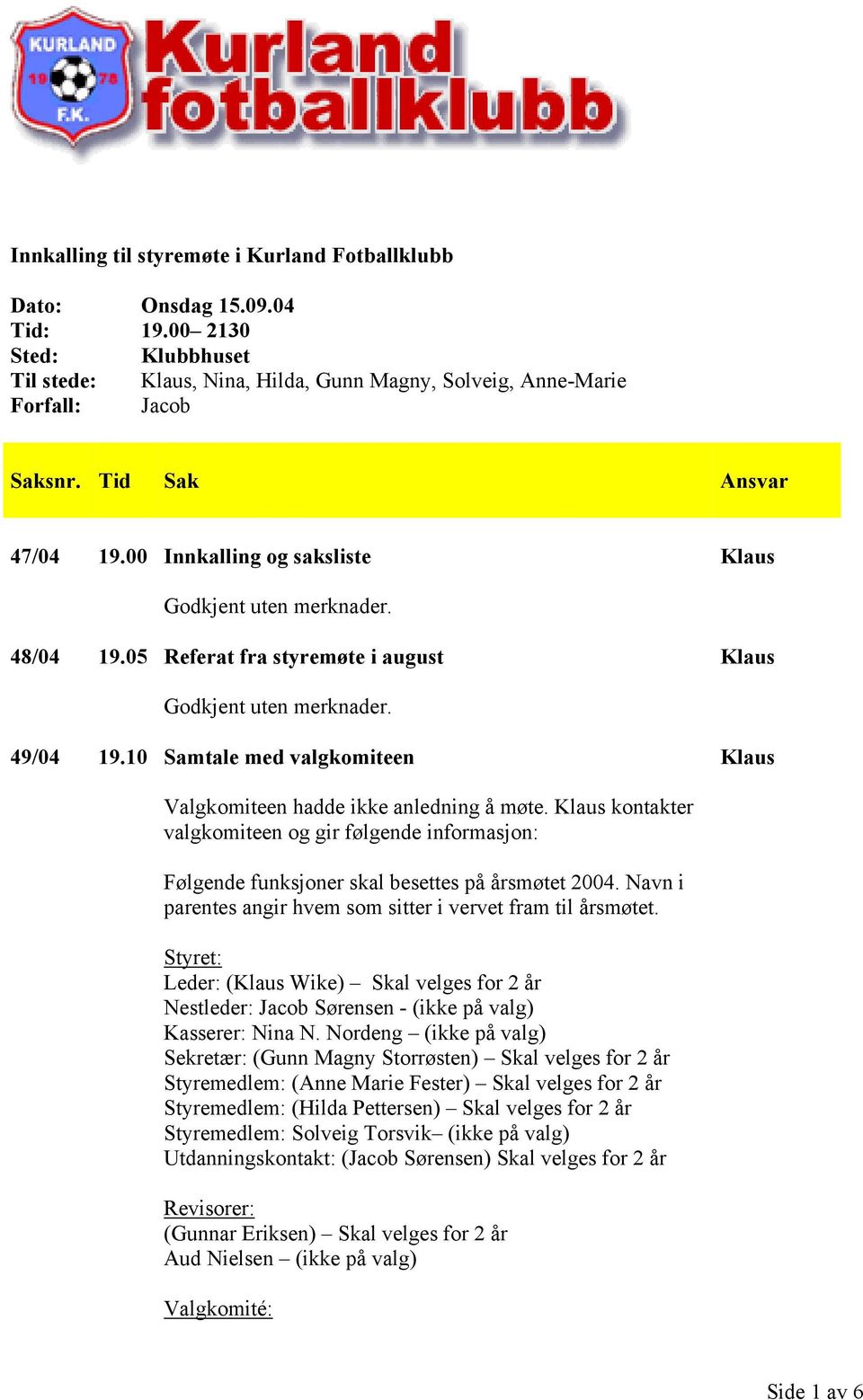 kontakter valgkomiteen og gir følgende informasjon: Følgende funksjoner skal besettes på årsmøtet 2004. Navn i parentes angir hvem som sitter i vervet fram til årsmøtet.