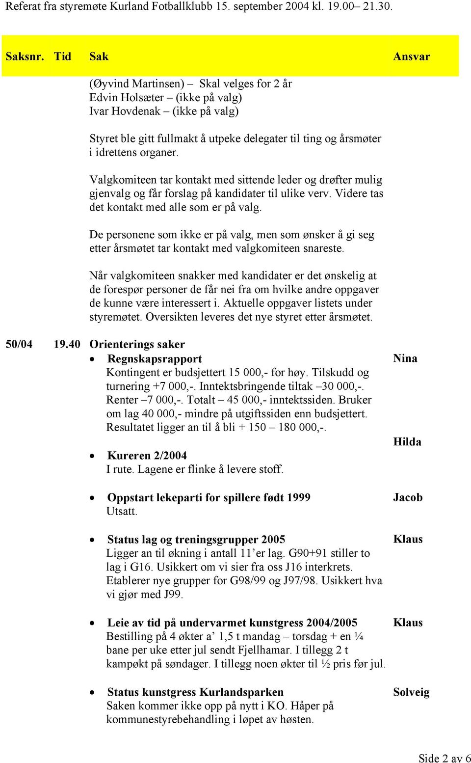 De personene som ikke er på valg, men som ønsker å gi seg etter årsmøtet tar kontakt med valgkomiteen snareste.