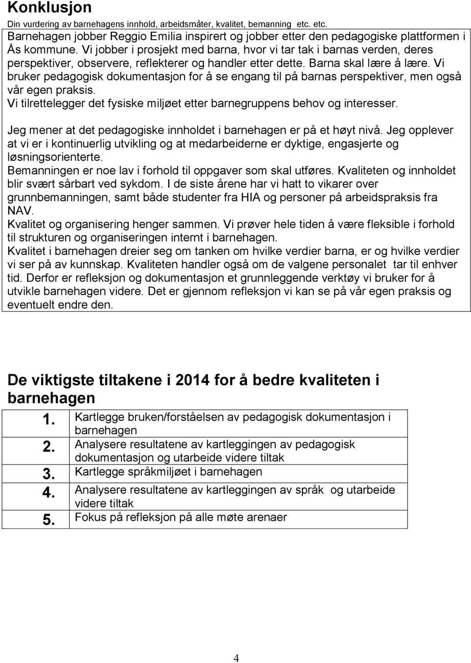 Vi bruker pedagogisk dokumentasjon for å se engang til på barnas perspektiver, men også vår egen praksis. Vi tilrettelegger det fysiske miljøet etter barnegruppens behov og interesser.