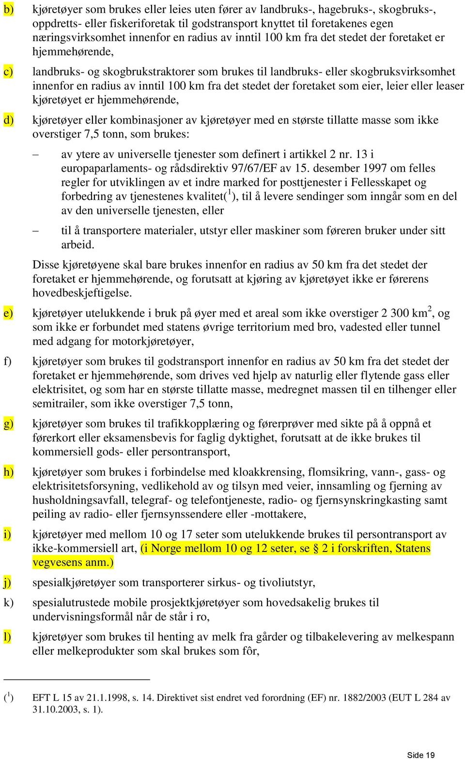 det stedet der foretaket som eier, leier eller leaser kjøretøyet er hjemmehørende, d) kjøretøyer eller kombinasjoner av kjøretøyer med en største tillatte masse som ikke overstiger 7,5 tonn, som