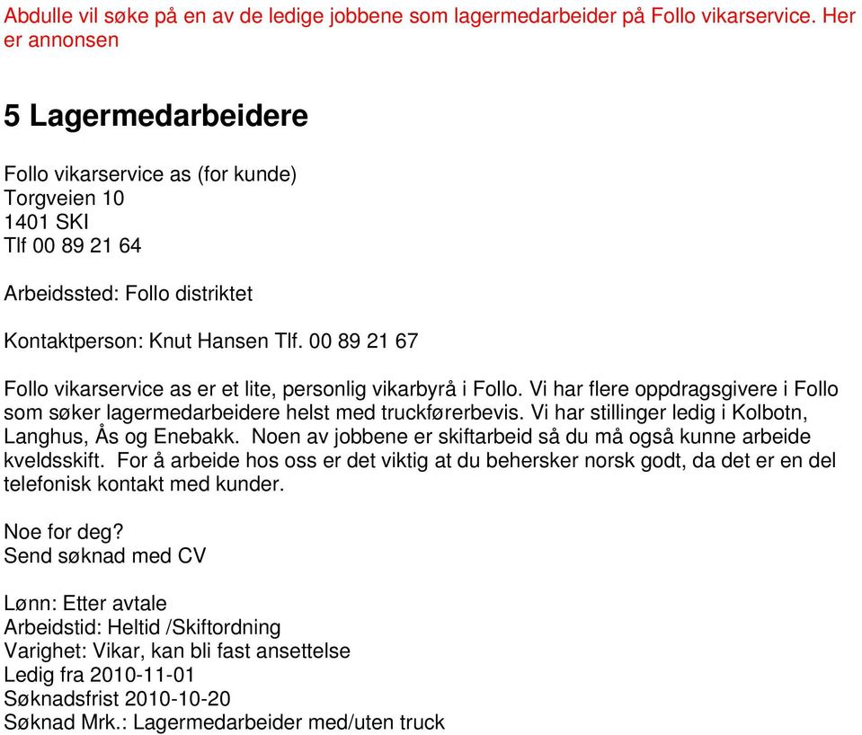 00 89 21 67 Follo vikarservice as er et lite, personlig vikarbyrå i Follo. Vi har flere oppdragsgivere i Follo som søker lagermedarbeidere helst med truckførerbevis.