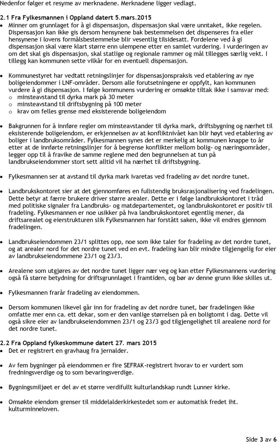 Dispensasjon kan ikke gis dersom hensynene bak bestemmelsen det dispenseres fra eller hensynene i lovens formålsbestemmelse blir vesentlig tilsidesatt.