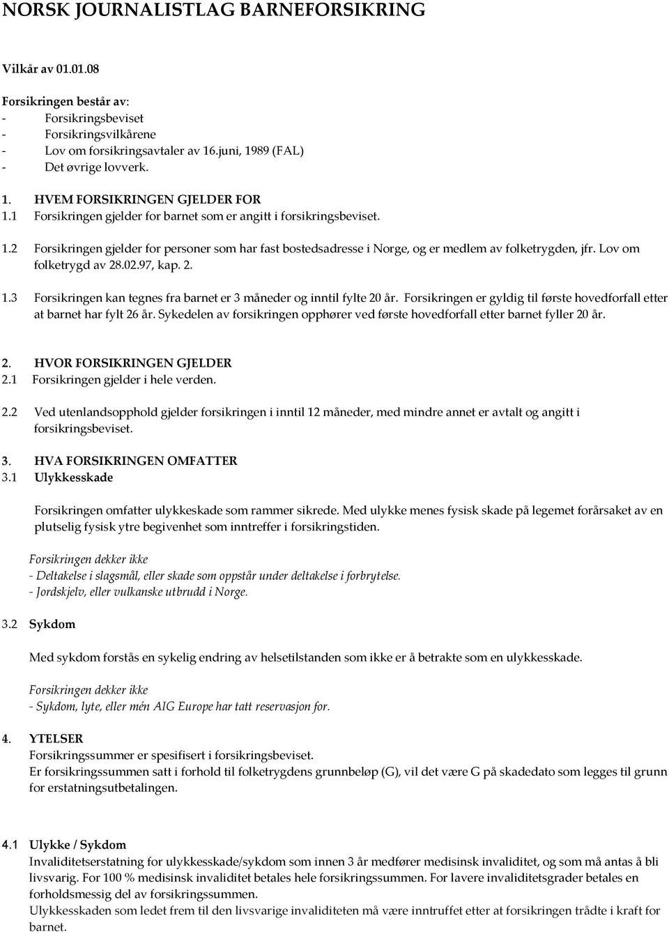 Lov om folketrygd av 28.02.97, kap. 2. 1.3 Forsikringen kan tegnes fra barnet er 3 måneder og inntil fylte 20 år. Forsikringen er gyldig til første hovedforfall etter at barnet har fylt 26 år.