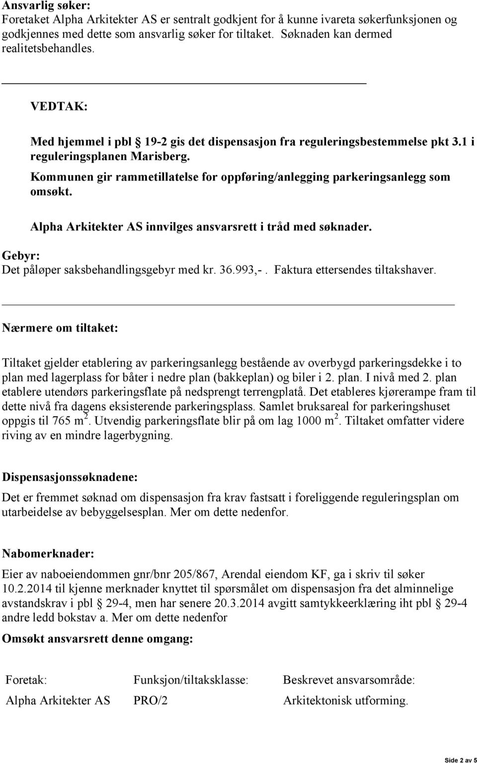 Kommunen gir rammetillatelse for oppføring/anlegging parkeringsanlegg som omsøkt. Alpha Arkitekter AS innvilges ansvarsrett i tråd med søknader. Gebyr: Det påløper saksbehandlingsgebyr med kr. 36.