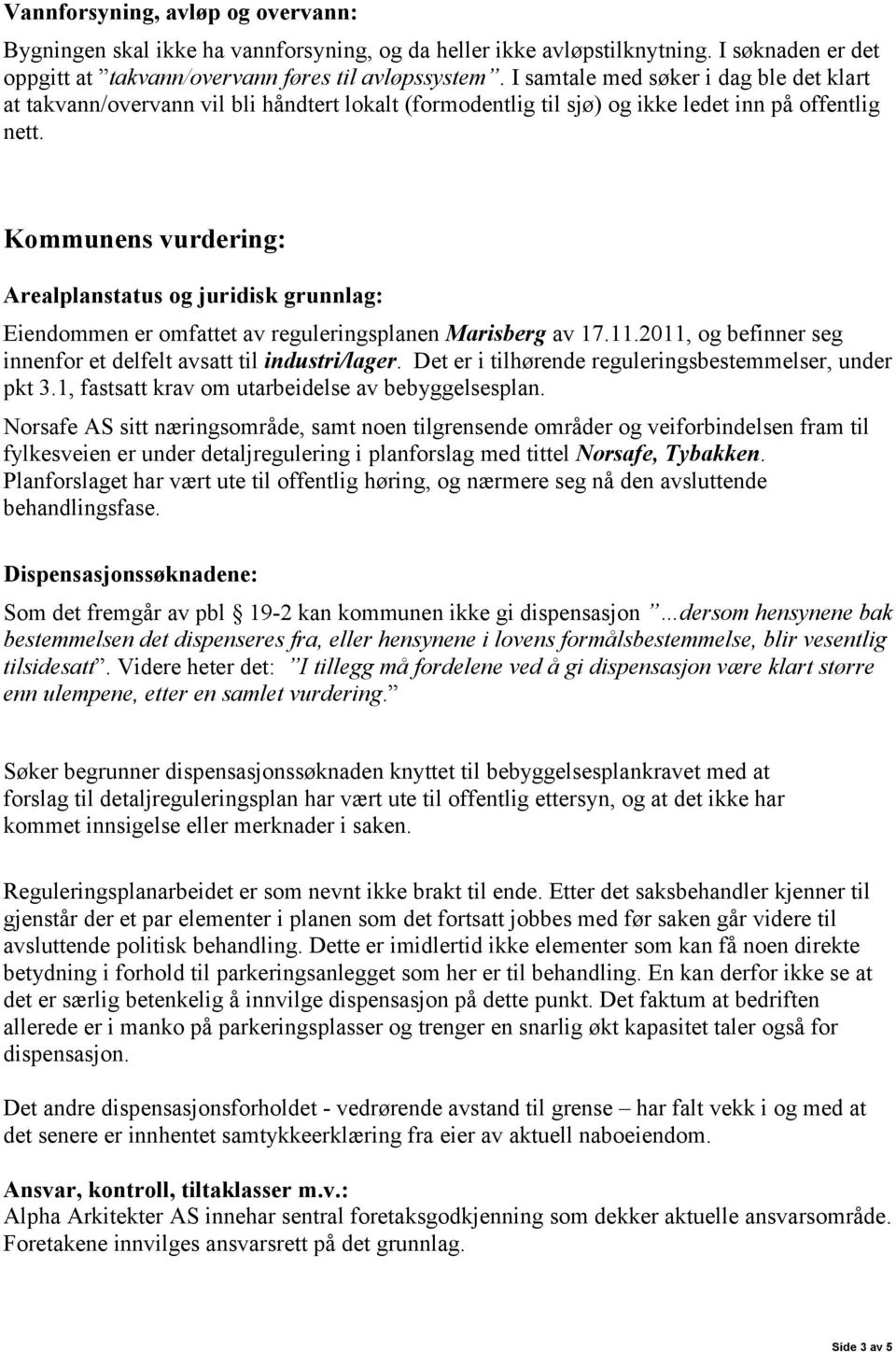 Kommunens vurdering: Arealplanstatus og juridisk grunnlag: Eiendommen er omfattet av reguleringsplanen Marisberg av 17.11.2011, og befinner seg innenfor et delfelt avsatt til industri/lager.