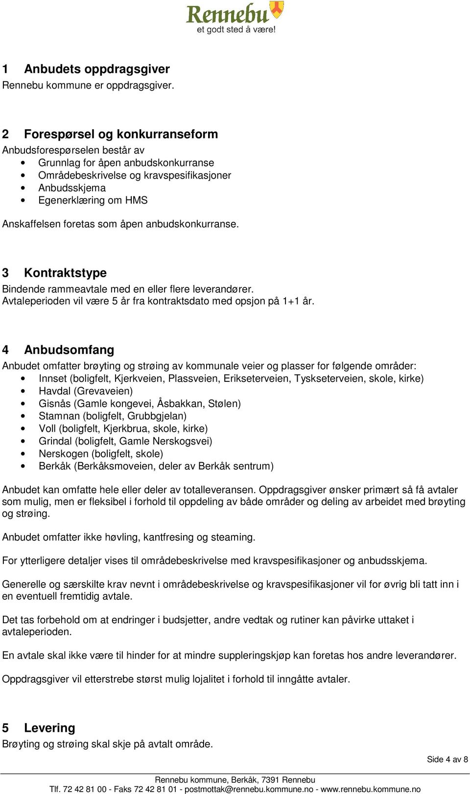 åpen anbudskonkurranse. 3 Kontraktstype Bindende rammeavtale med en eller flere leverandører. Avtaleperioden vil være 5 år fra kontraktsdato med opsjon på 1+1 år.