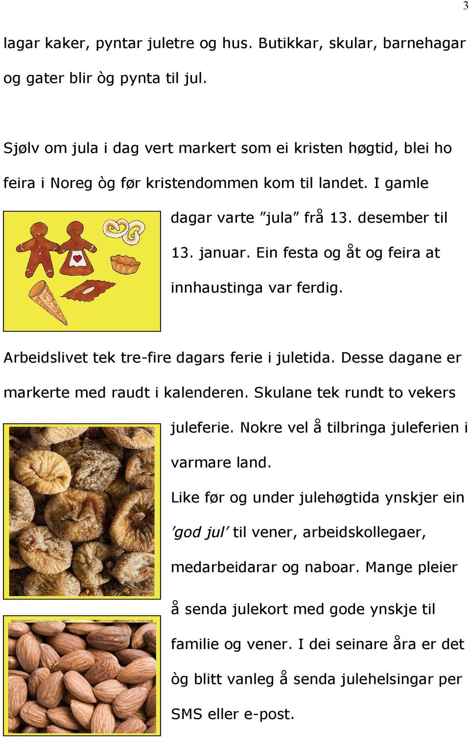 Ein festa og åt og feira at innhaustinga var ferdig. Arbeidslivet tek tre-fire dagars ferie i juletida. Desse dagane er markerte med raudt i kalenderen. Skulane tek rundt to vekers juleferie.