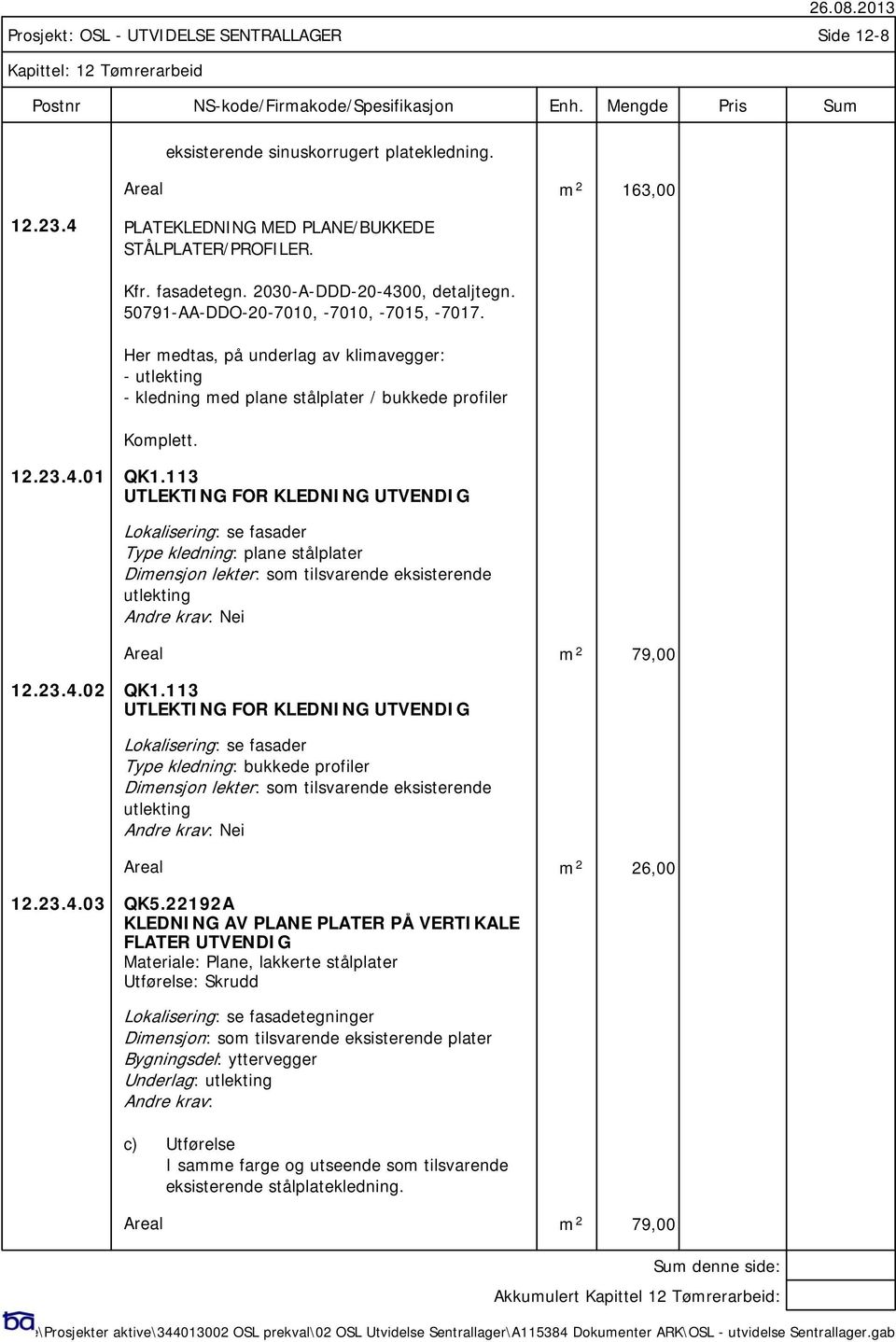113 UTLEKTING FOR KLEDNING UTVENDIG Lokalisering: se fasader Type kledning: plane stålplater Dimensjon lekter: som tilsvarende eksisterende utlekting Areal m 2 79,00 12.23.4.02 QK1.