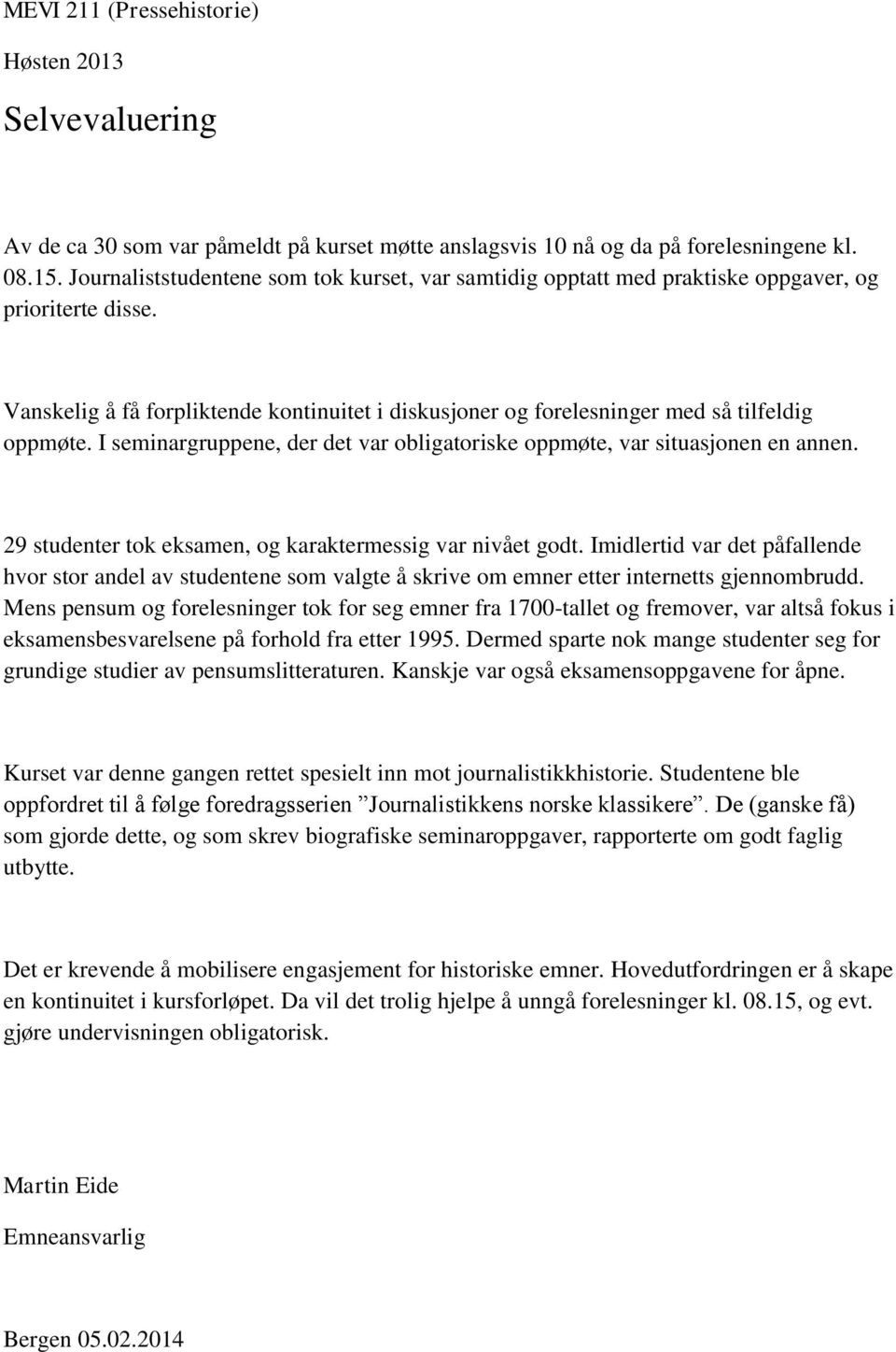 I seminargruppene, der det var obligatoriske oppmøte, var situasjonen en annen. 29 studenter tok eksamen, og karaktermessig var nivået godt.