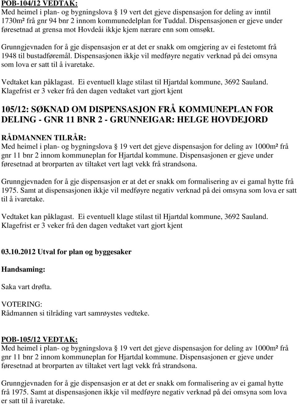 Grunngjevnaden for å gje dispensasjon er at det er snakk om omgjering av ei festetomt frå 1948 til bustadføremål.