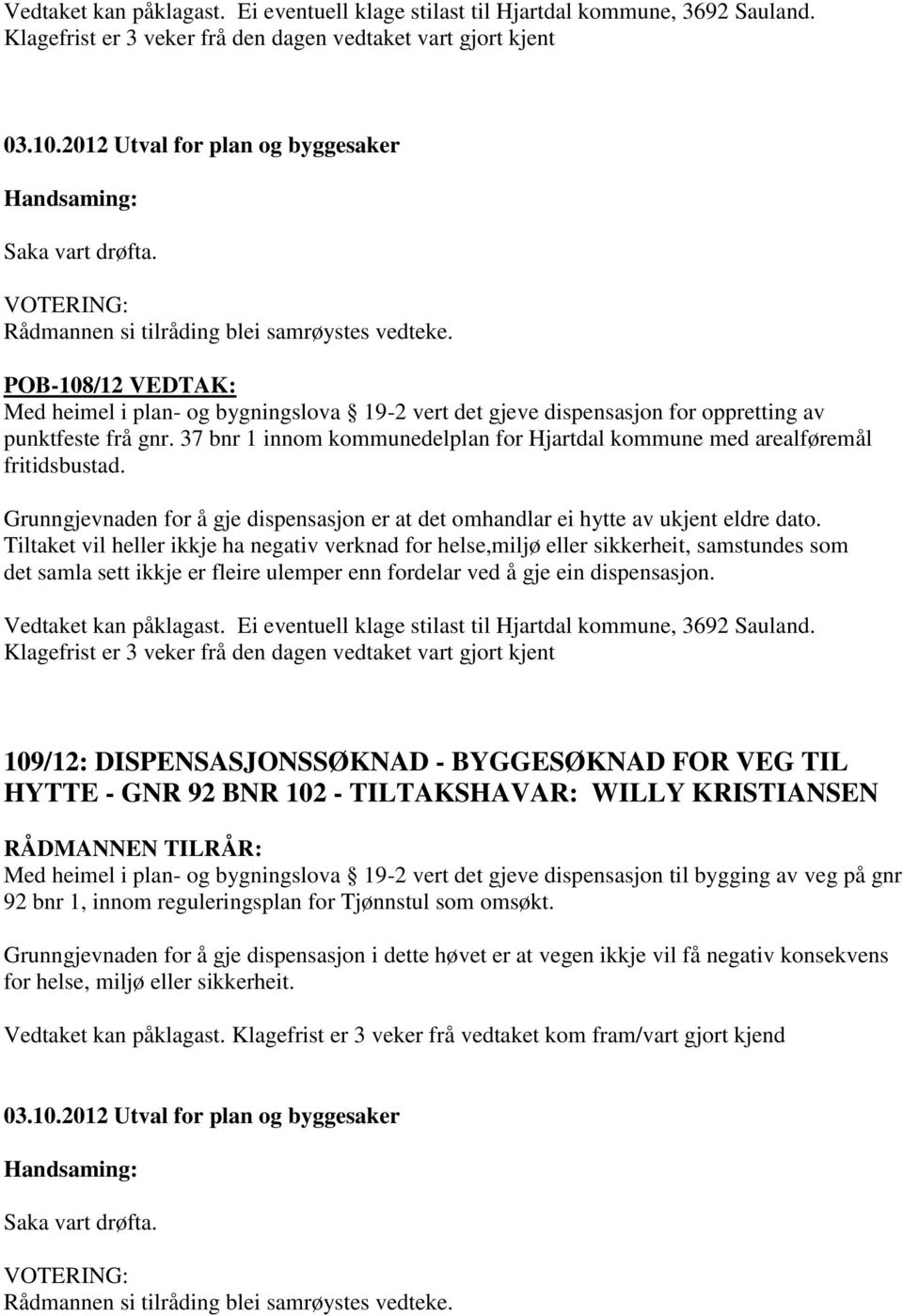 37 bnr 1 innom kommunedelplan for Hjartdal kommune med arealføremål fritidsbustad. Grunngjevnaden for å gje dispensasjon er at det omhandlar ei hytte av ukjent eldre dato.