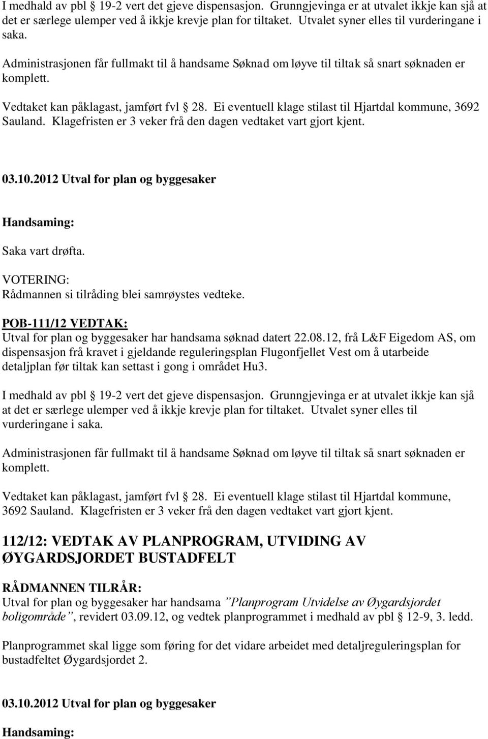 Ei eventuell klage stilast til Hjartdal kommune, 3692 Sauland. Klagefristen er 3 veker frå den dagen vedtaket vart gjort kjent. Rådmannen si tilråding blei samrøystes vedteke.