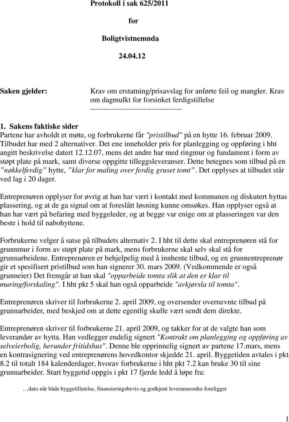 Tilbudet har med 2 alternativer. Det ene inneholder pris for planlegging og oppføring i hht angitt beskrivelse datert 12.