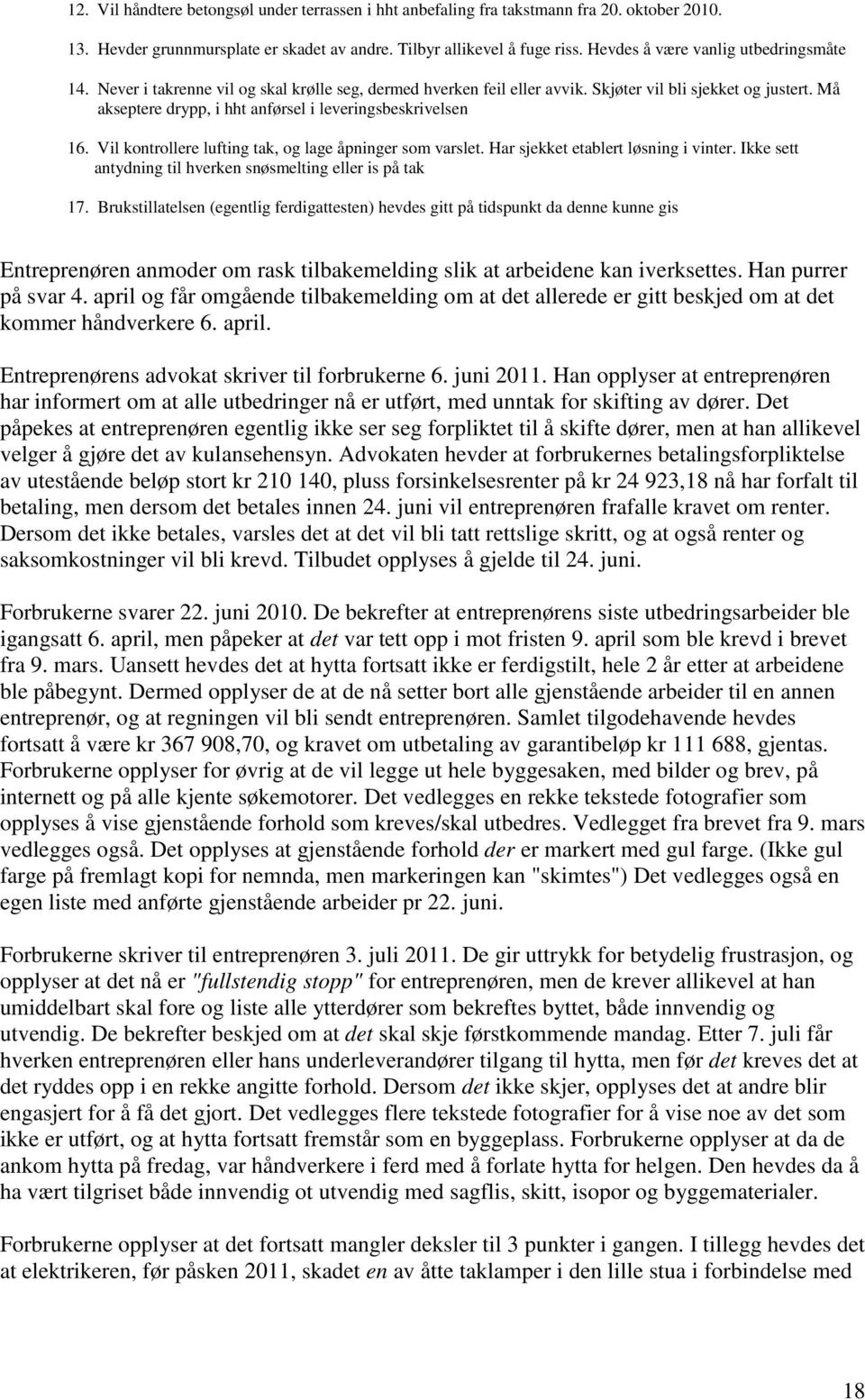 Må akseptere drypp, i hht anførsel i leveringsbeskrivelsen 16. Vil kontrollere lufting tak, og lage åpninger som varslet. Har sjekket etablert løsning i vinter.