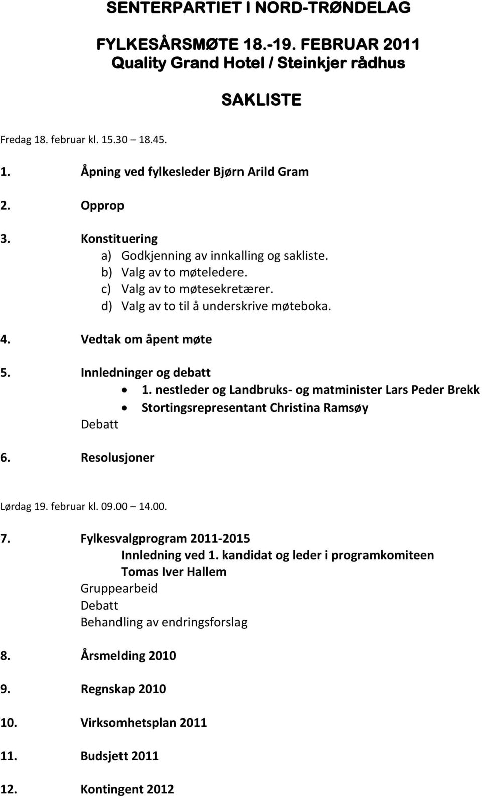 Innledninger og debatt 1. nestleder og Landbruks- og matminister Lars Peder Brekk Stortingsrepresentant Christina Ramsøy Debatt 6. Resolusjoner Lørdag 19. februar kl. 09.00 14.00. 7.