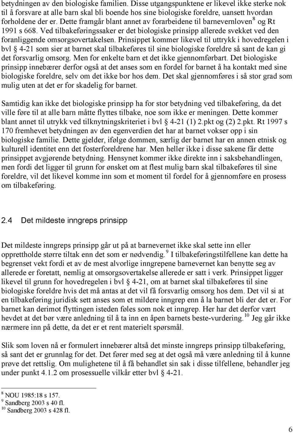 Prinsippet kommer likevel til uttrykk i hovedregelen i bvl 4-21 som sier at barnet skal tilbakeføres til sine biologiske foreldre så sant de kan gi det forsvarlig omsorg.