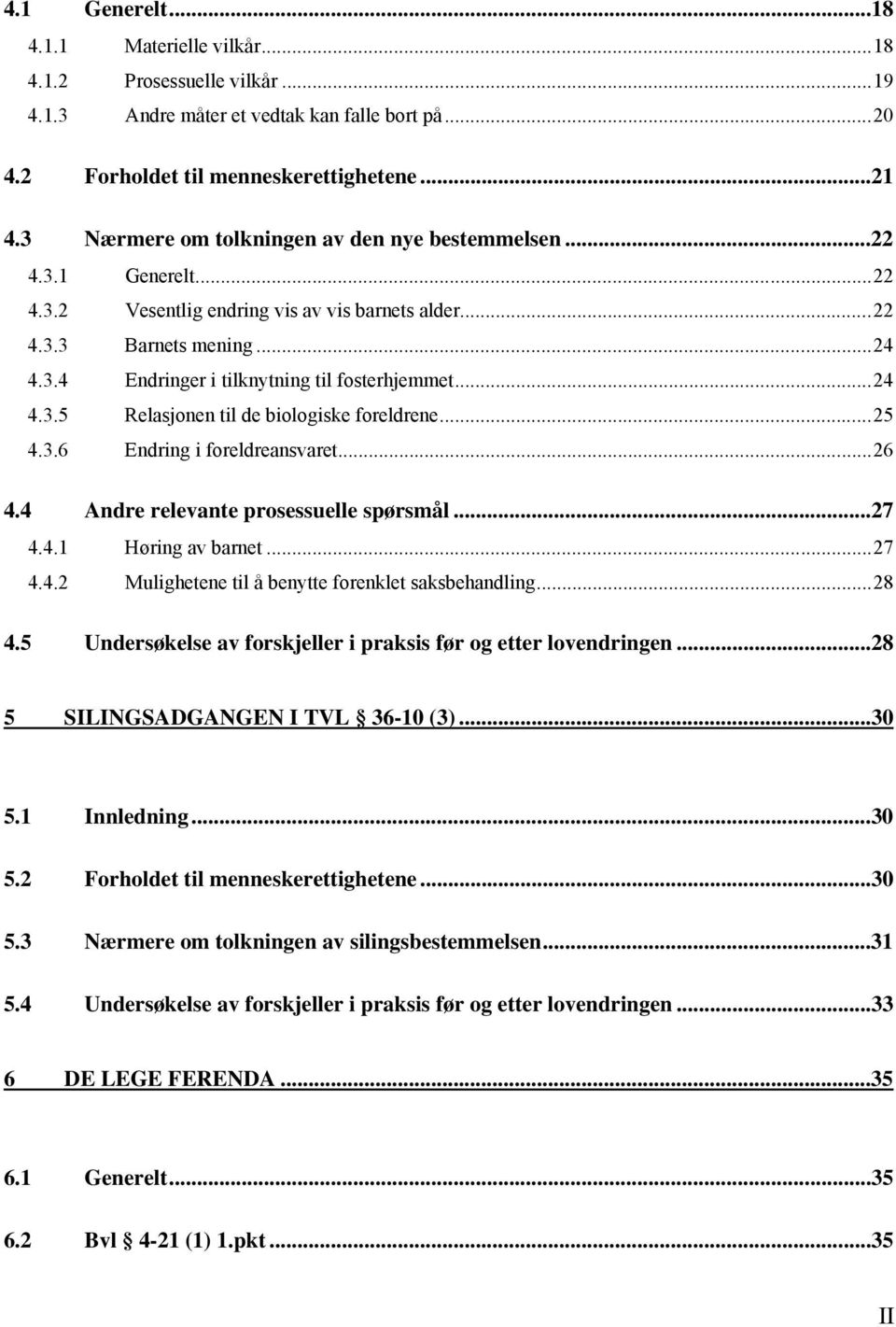 ..24 4.3.5 Relasjonen til de biologiske foreldrene...25 4.3.6 Endring i foreldreansvaret...26 4.4 Andre relevante prosessuelle spørsmål...27 4.4.1 Høring av barnet...27 4.4.2 Mulighetene til å benytte forenklet saksbehandling.