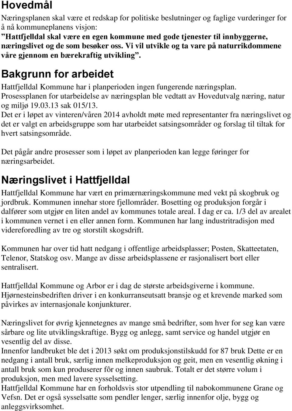 Bakgrunn for arbeidet Hattfjelldal Kommune har i planperioden ingen fungerende næringsplan. Prosessplanen for utarbeidelse av næringsplan ble vedtatt av Hovedutvalg næring, natur og miljø 19.03.