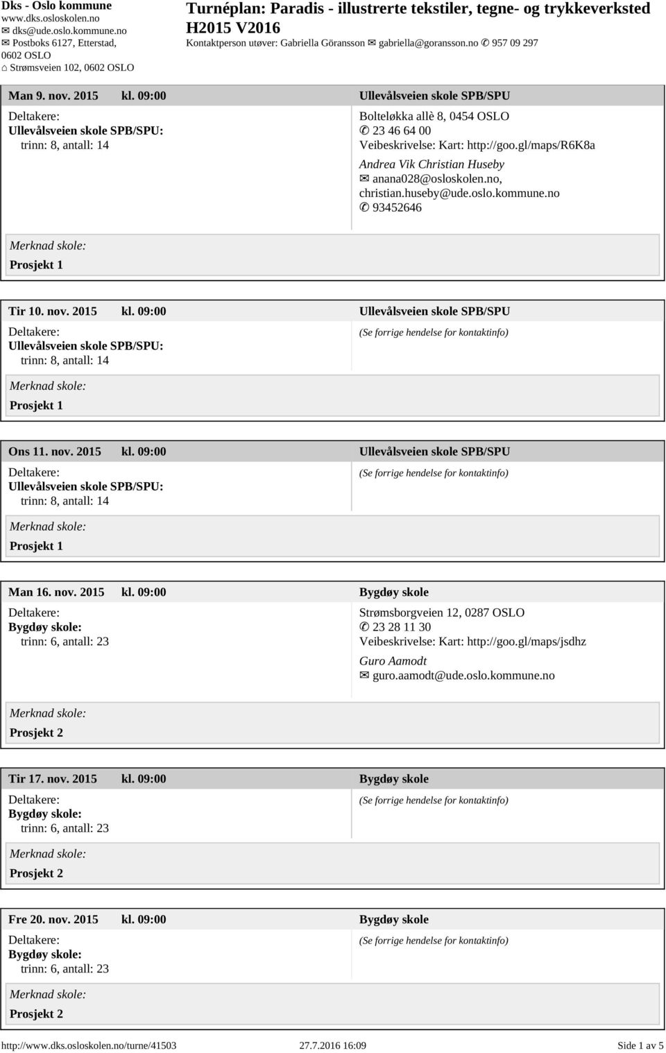 09:00 Ullevålsveien skole SPB/SPU Ons 11. nov. 2015 kl. 09:00 Ullevålsveien skole SPB/SPU Man 16. nov. 2015 kl. 09:00 Bygdøy skole Strømsborgveien 12, 0287 OSLO 23 28 11 30 Veibeskrivelse: Kart: http://goo.