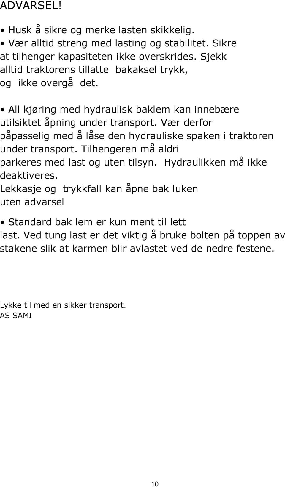 Vær derfor påpasselig med å låse den hydrauliske spaken i traktoren under transport. Tilhengeren må aldri parkeres med last og uten tilsyn. Hydraulikken må ikke deaktiveres.