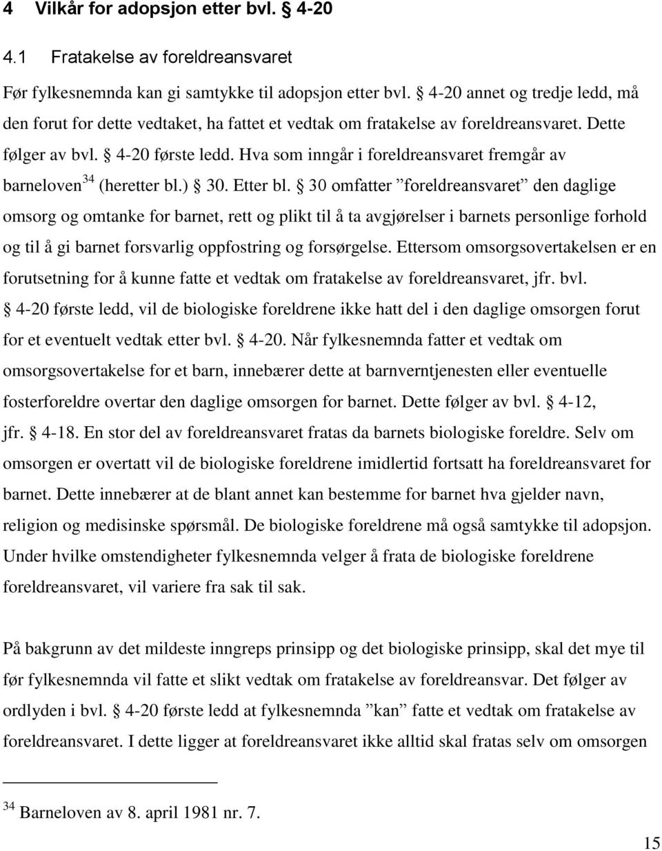 Hva som inngår i foreldreansvaret fremgår av barneloven 34 (heretter bl.) 30. Etter bl.