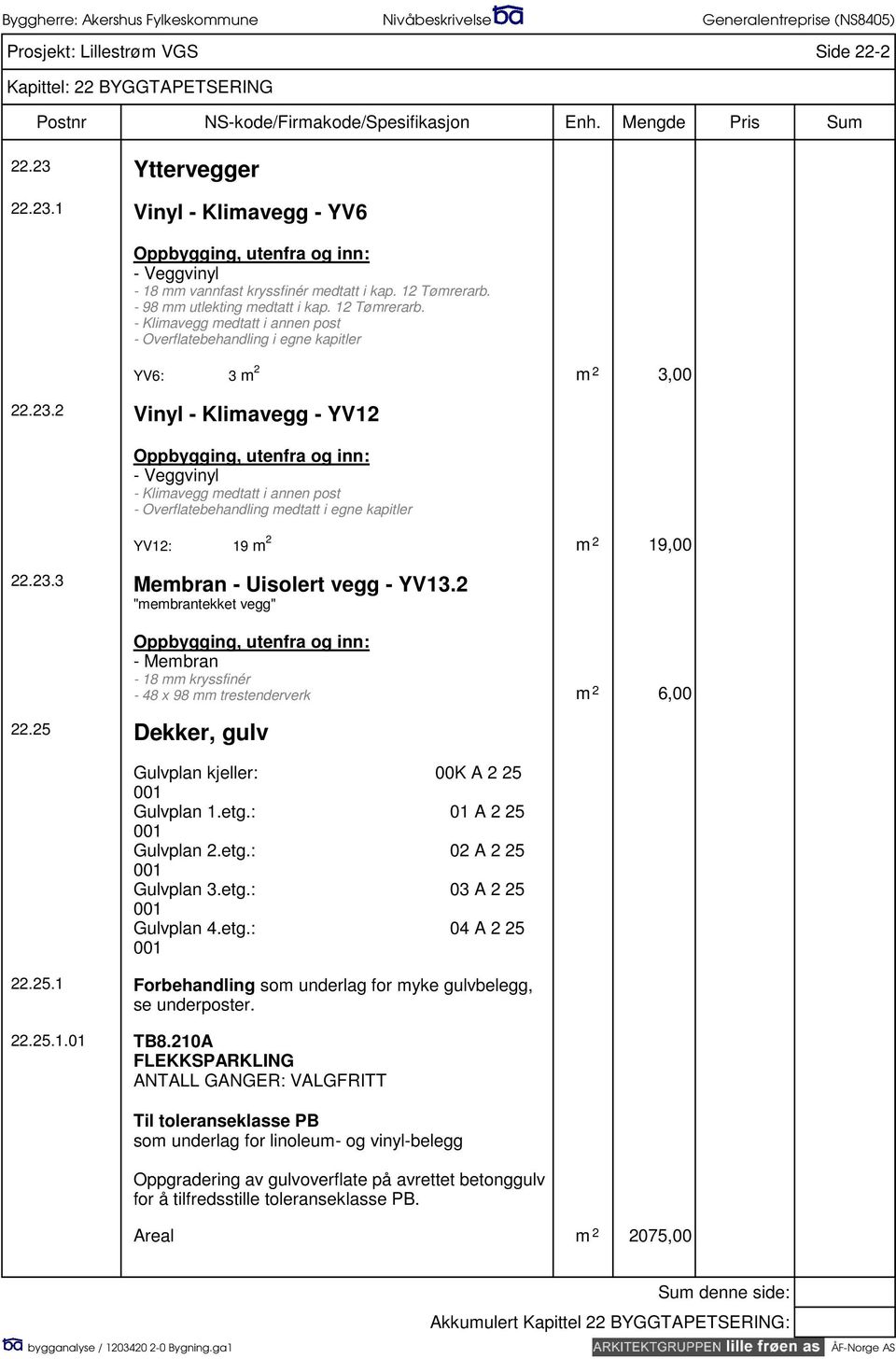 2 Vinyl - Klimavegg - YV12 Oppbygging, utenfra og inn: - Veggvinyl - Klimavegg medtatt i annen post - Overflatebehandling medtatt i egne kapitler YV12: 19 m 2 m 2 19,00 22.23.