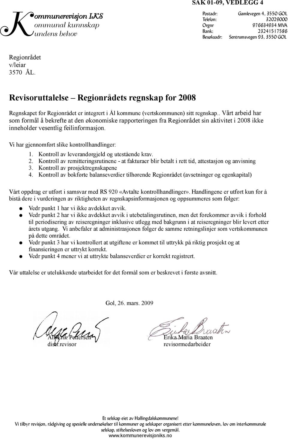 . Vårt arbeid har som formål å bekrefte at den økonomiske rapporteringen fra Regionrådet sin aktivitet i 2008 ikke inneholder vesentlig feilinformasjon. Vi har gjennomført slike kontrollhandlinger: 1.