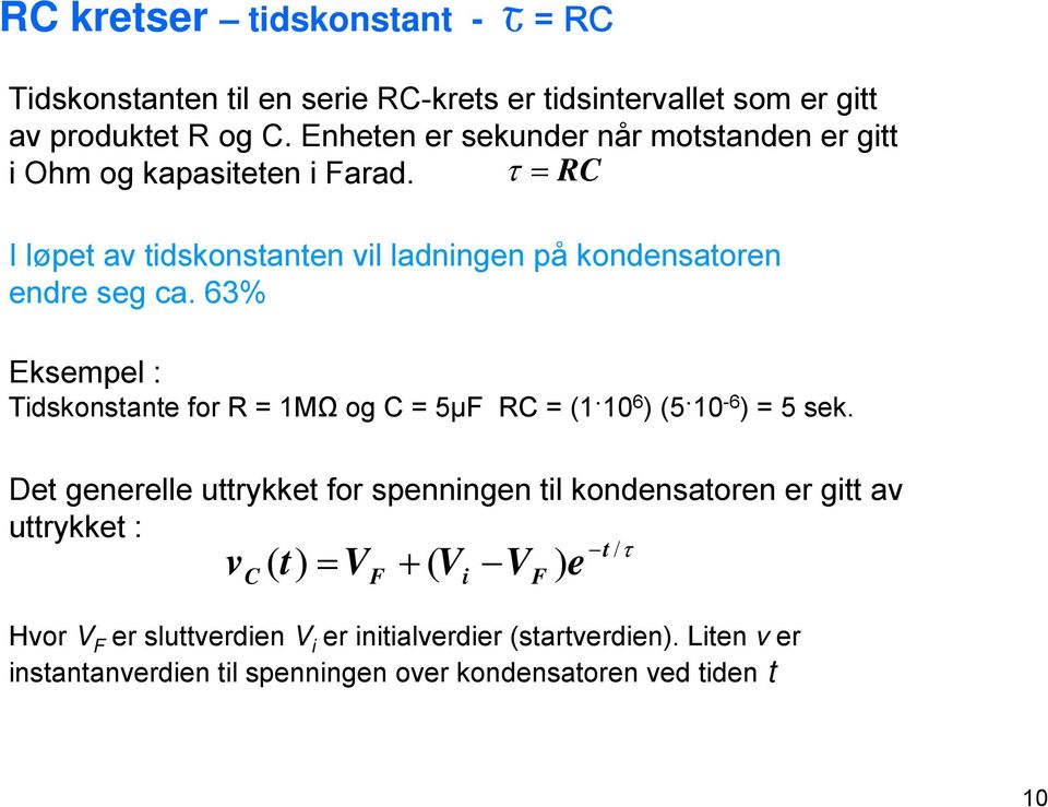 τ R I løpet av tidskonstanten vil ladningen på kondensatoren endre seg ca. 63% Eksempel : Tidskonstante for R MΩ og 5µ R ( 0 6 ) (5 0-6 ) 5 sek.