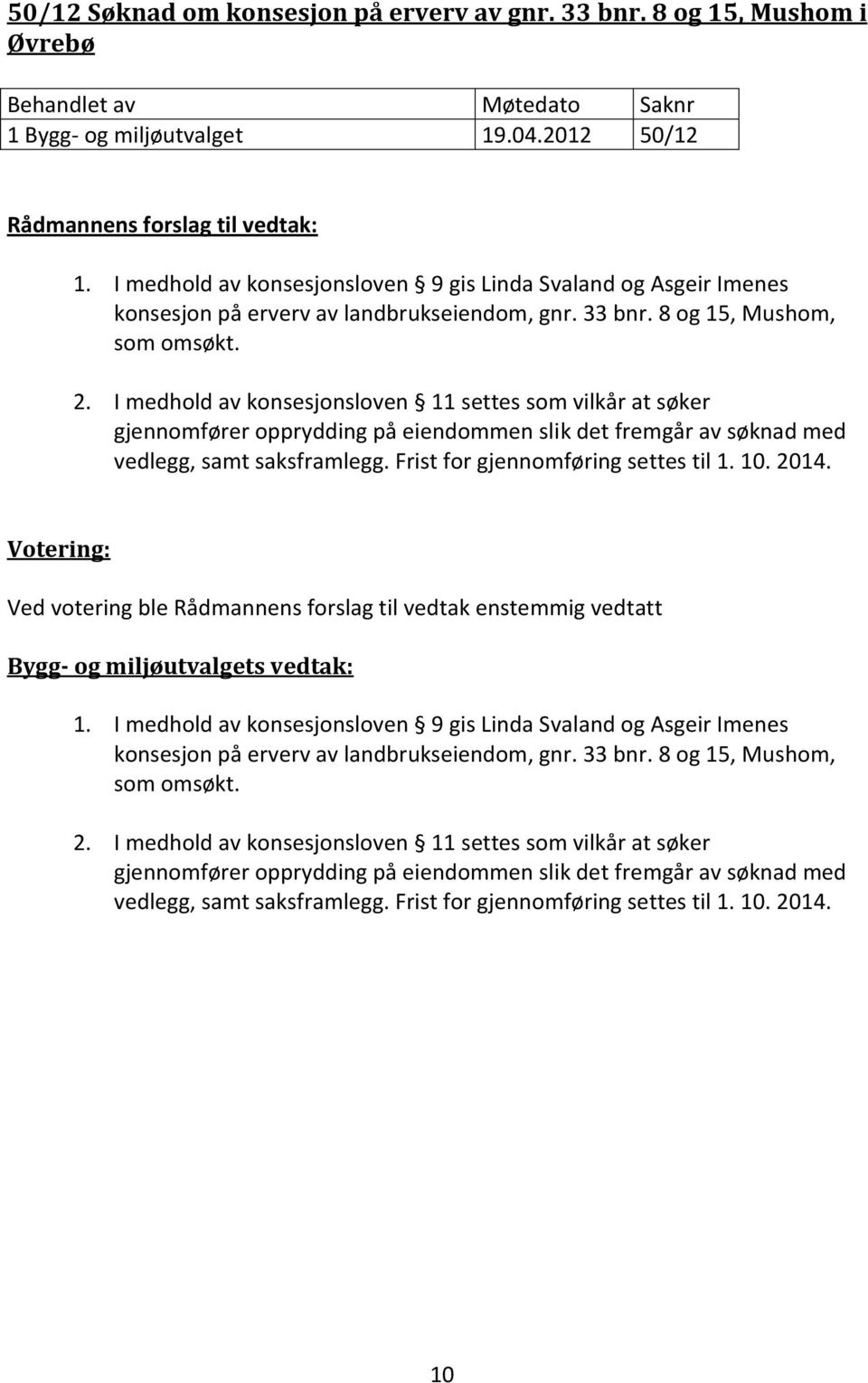 I medhold av konsesjonsloven 11 settes som vilkår at søker gjennomfører opprydding på eiendommen slik det fremgår av søknad med vedlegg, samt saksframlegg. Frist for gjennomføring settes til 1. 10.