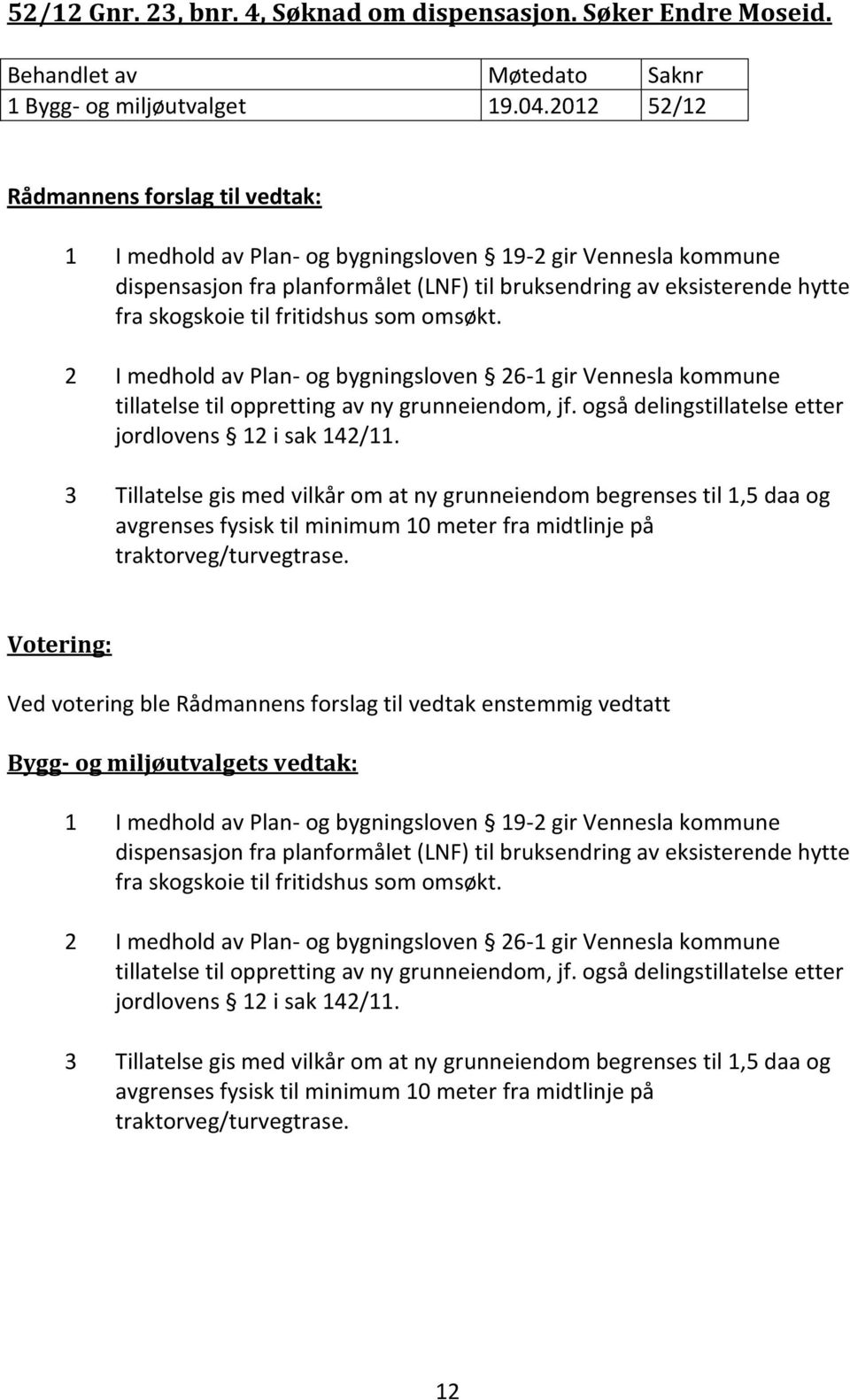 2 I medhold av Plan- og bygningsloven 26-1 gir Vennesla kommune tillatelse til oppretting av ny grunneiendom, jf. også delingstillatelse etter jordlovens 12 i sak 142/11.
