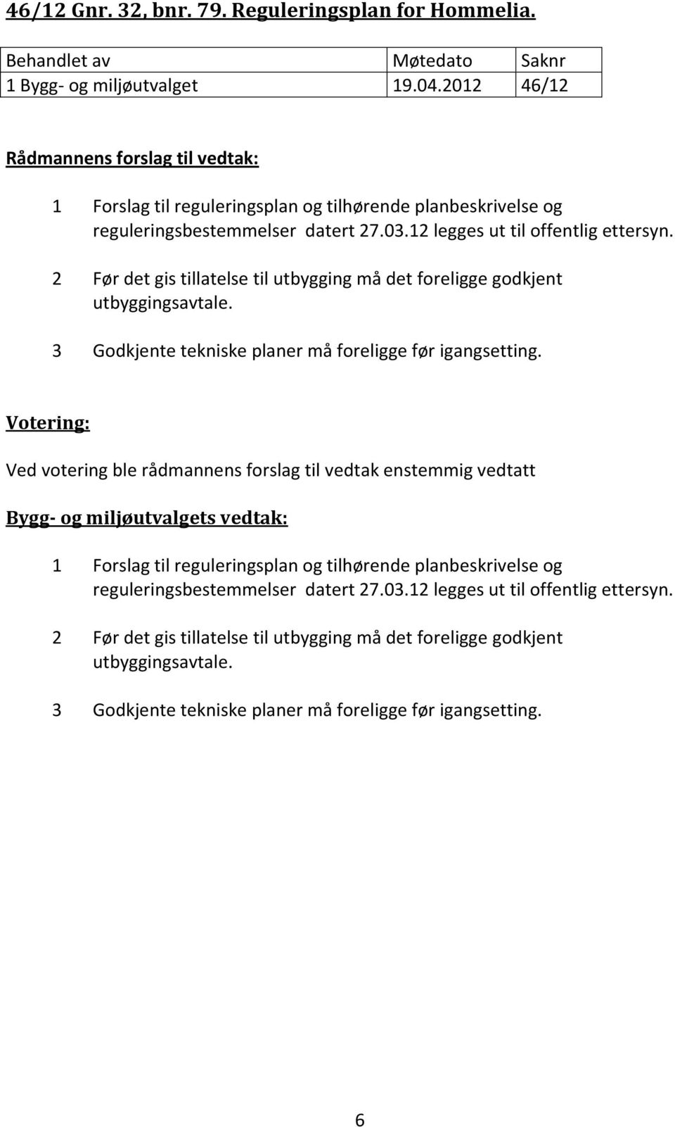 2 Før det gis tillatelse til utbygging må det foreligge godkjent utbyggingsavtale. 3 Godkjente tekniske planer må foreligge før igangsetting.