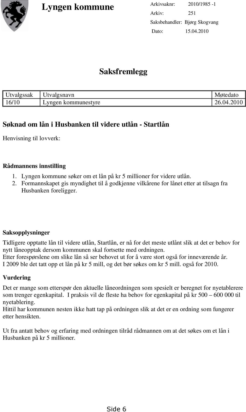 Saksopplysninger Tidligere opptatte lån til videre utlån, Startlån, er nå for det meste utlånt slik at det er behov for nytt låneopptak dersom kommunen skal fortsette med ordningen.