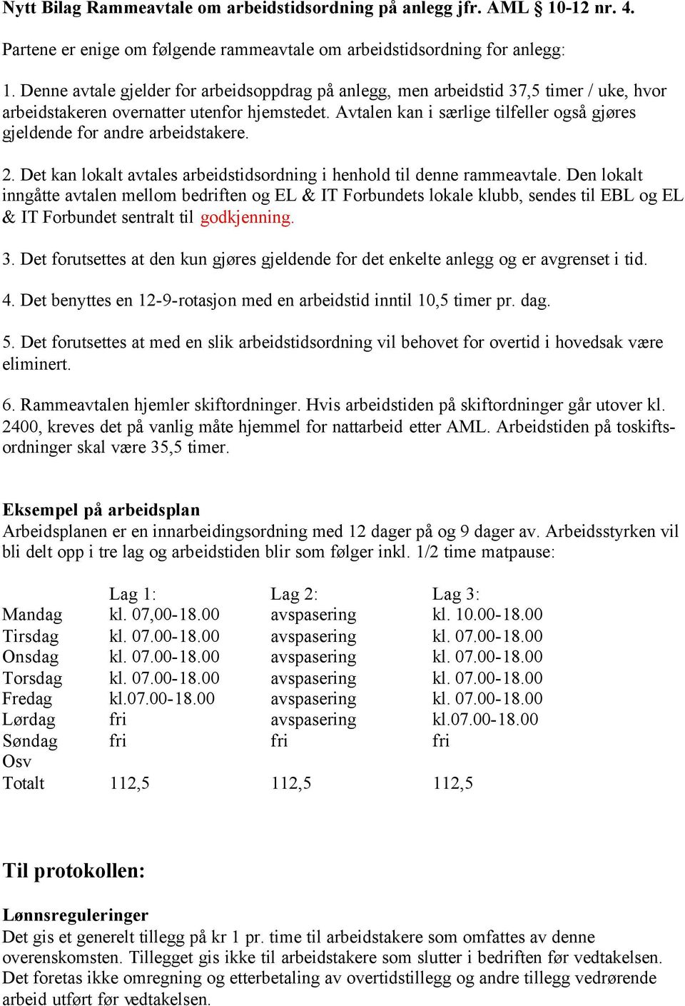 Avtalen kan i særlige tilfeller også gjøres gjeldende for andre arbeidstakere. 2. Det kan lokalt avtales arbeidstidsordning i henhold til denne rammeavtale.