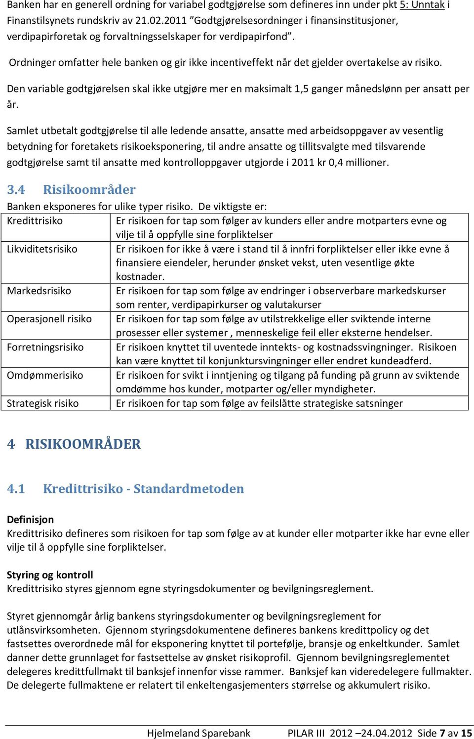 Ordninger omfatter hele banken og gir ikke incentiveffekt når det gjelder overtakelse av risiko. Den variable godtgjørelsen skal ikke utgjøre mer en maksimalt 1,5 ganger månedslønn per ansatt per år.