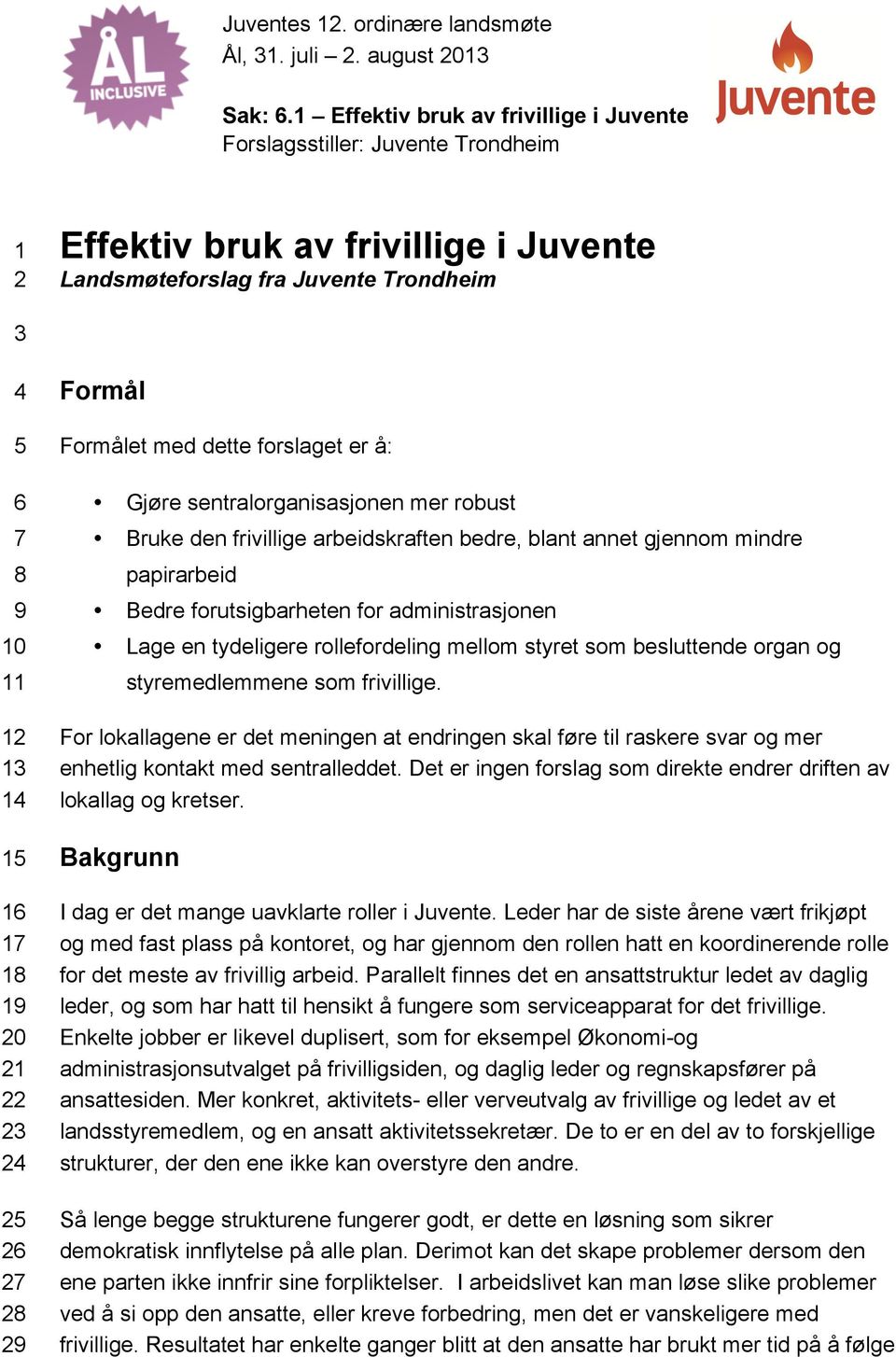 mellom styret som besluttende organ og styremedlemmene som frivillige. For lokallagene er det meningen at endringen skal føre til raskere svar og mer enhetlig kontakt med sentralleddet.