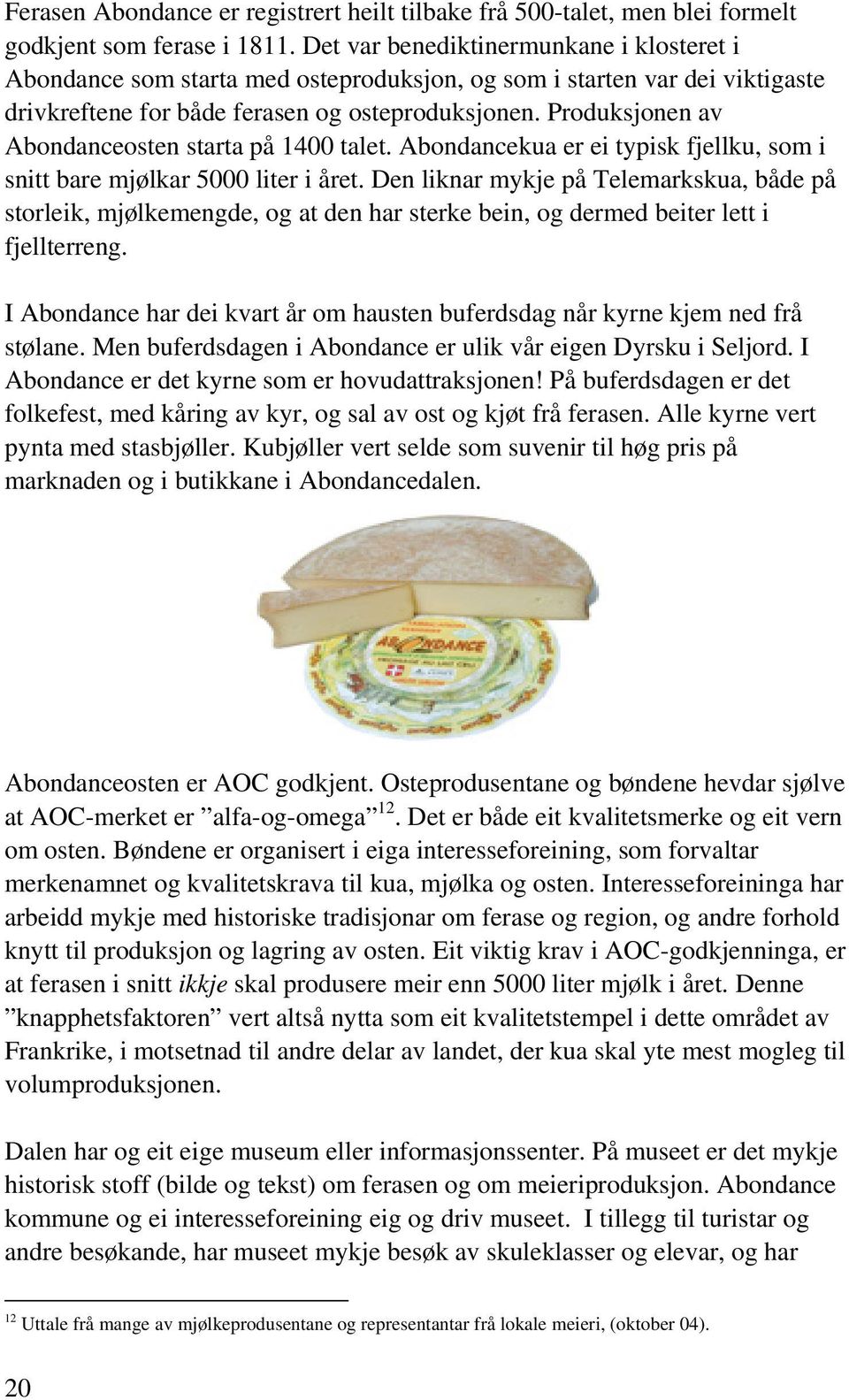 Produksjonen av Abondanceosten starta på 1400 talet. Abondancekua er ei typisk fjellku, som i snitt bare mjølkar 5000 liter i året.