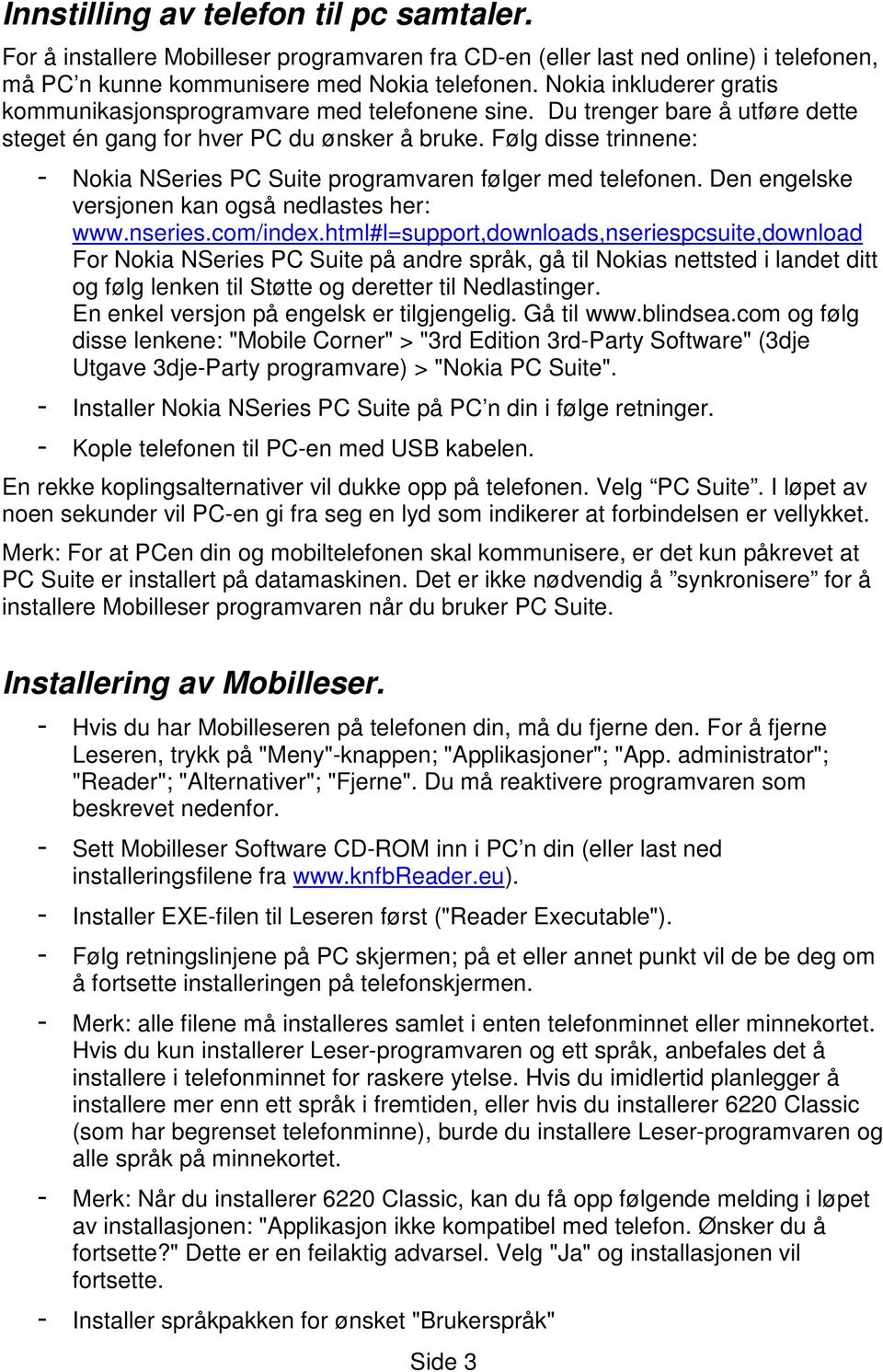 Følg disse trinnene: - Nokia NSeries PC Suite programvaren følger med telefonen. Den engelske versjonen kan også nedlastes her: www.nseries.com/index.