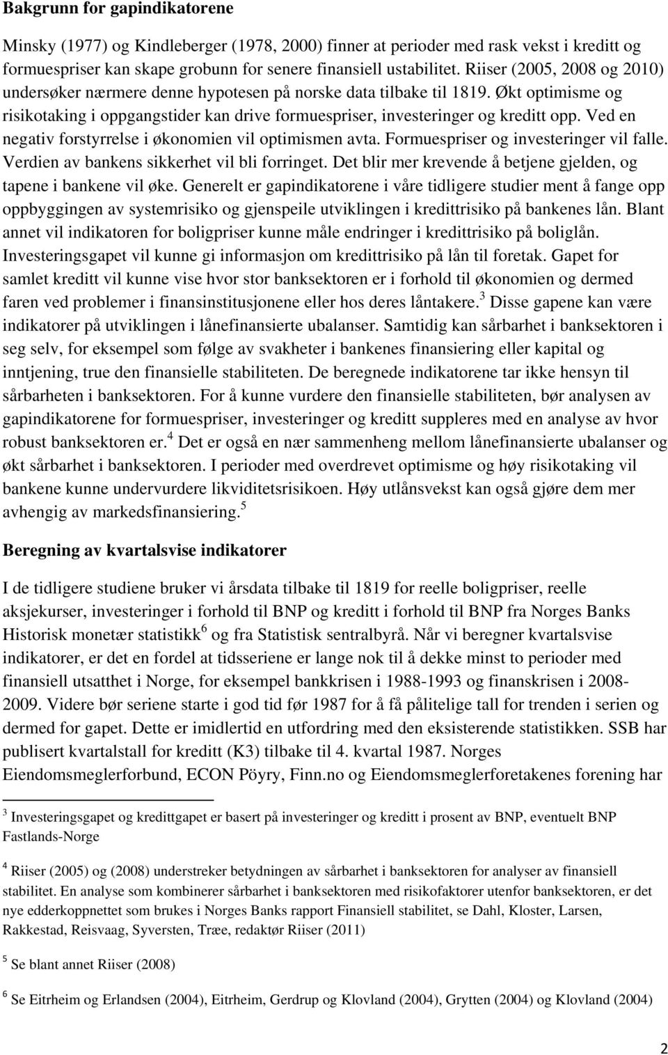 Ved en negativ forstyrrelse i økonomien vil optimismen avta. Formuespriser og investeringer vil falle. Verdien av bankens sikkerhet vil bli forringet.