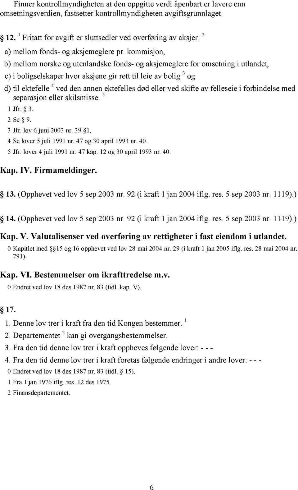 kommisjon, b) mellom norske og utenlandske fonds- og aksjemeglere for omsetning i utlandet, c) i boligselskaper hvor aksjene gir rett til leie av bolig 3 og d) til ektefelle 4 ved den annen