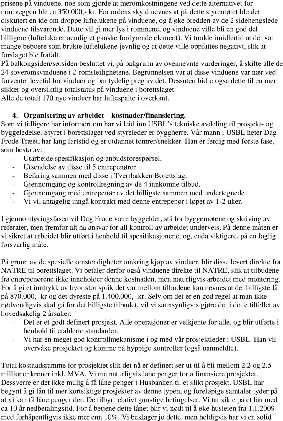 Dette vil gi mer lys i rommene, og vinduene ville bli en god del billigere (lufteluka er nemlig et ganske fordyrende element).