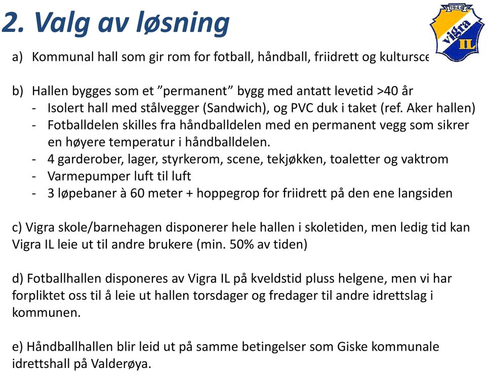 4 garderober, lager, styrkerom, scene, tekjøkken, toaletter og vaktrom Varmepumper p luft til luft 3 løpebaner à 60 meter + hoppegrop for friidrett på den ene langsiden c) Vigra skole/barnehagen