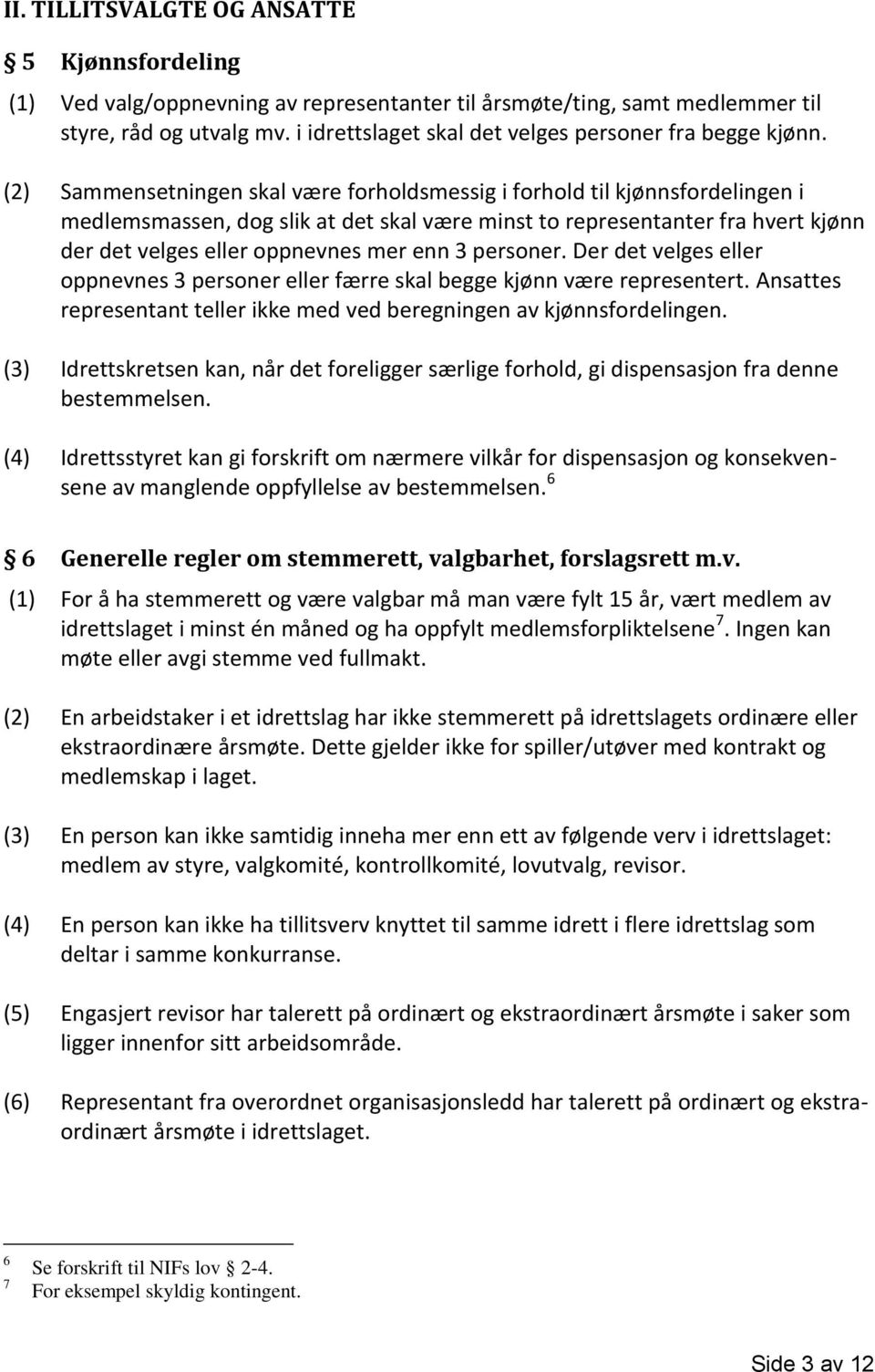 (2) Sammensetningen skal være forholdsmessig i forhold til kjønnsfordelingen i medlemsmassen, dog slik at det skal være minst to representanter fra hvert kjønn der det velges eller oppnevnes mer enn