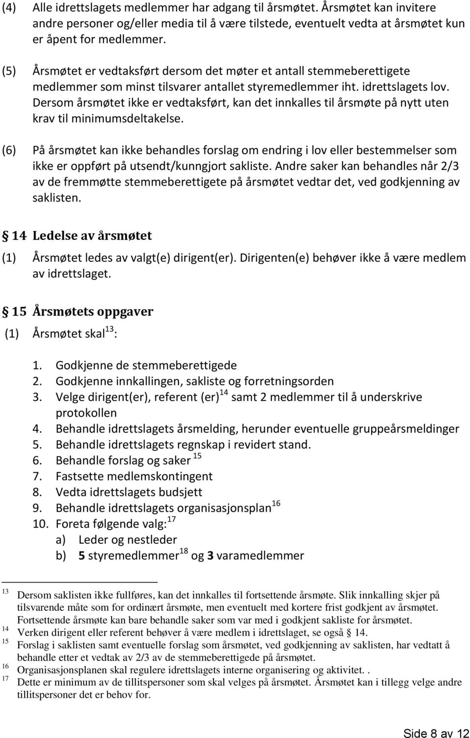 Dersom årsmøtet ikke er vedtaksført, kan det innkalles til årsmøte på nytt uten krav til minimumsdeltakelse.