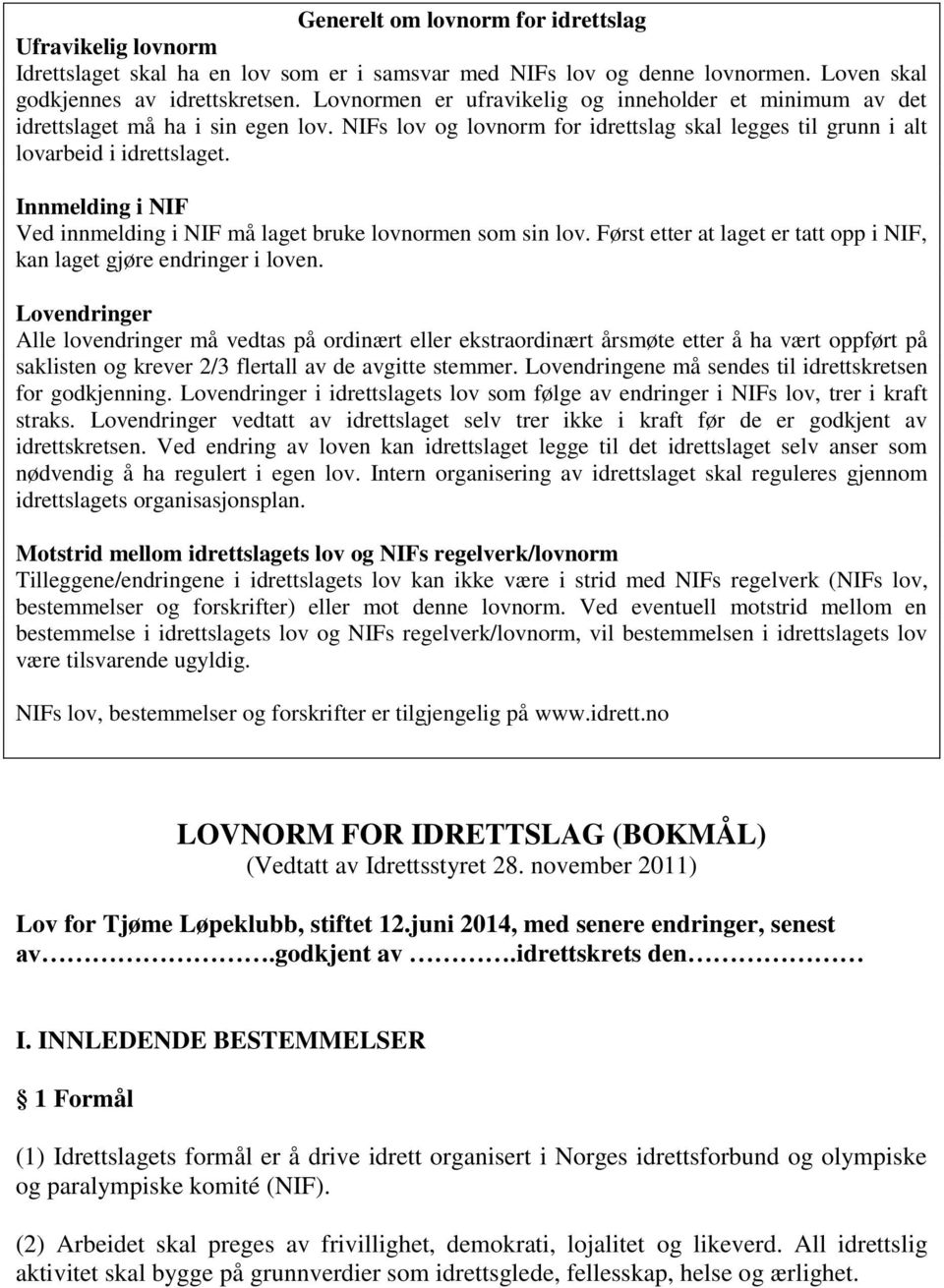 Innmelding i NIF Ved innmelding i NIF må laget bruke lovnormen som sin lov. Først etter at laget er tatt opp i NIF, kan laget gjøre endringer i loven.