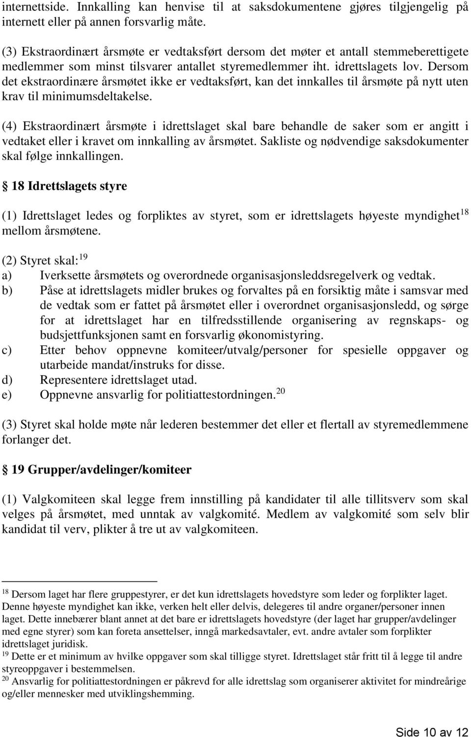 Dersom det ekstraordinære årsmøtet ikke er vedtaksført, kan det innkalles til årsmøte på nytt uten krav til minimumsdeltakelse.