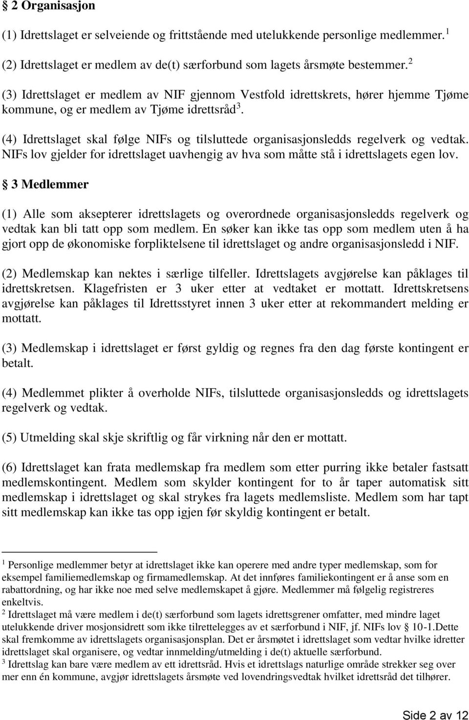 (4) Idrettslaget skal følge NIFs og tilsluttede organisasjonsledds regelverk og vedtak. NIFs lov gjelder for idrettslaget uavhengig av hva som måtte stå i idrettslagets egen lov.