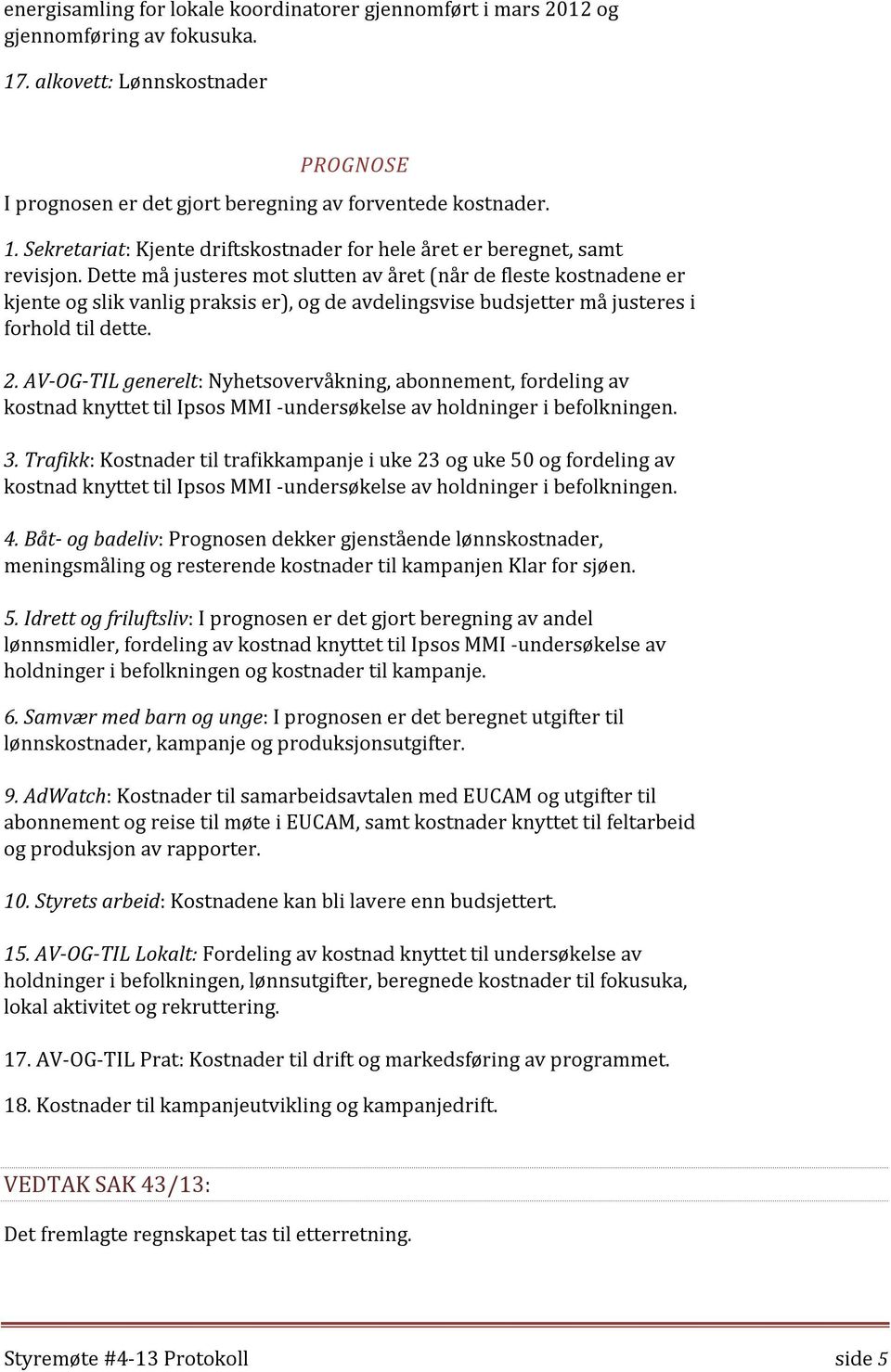 AV-OG-TIL generelt: Nyhetsovervåkning, abonnement, fordeling av kostnad knyttet til Ipsos MMI -undersøkelse av holdninger i befolkningen. 3.