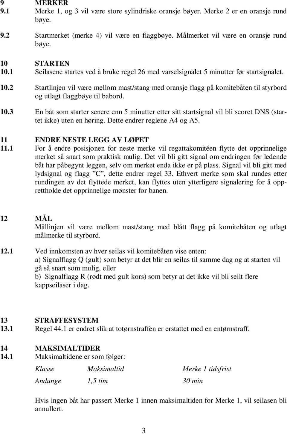 10.3 En båt som starter senere enn 5 minutter etter sitt startsignal vil bli scoret DNS (startet ikke) uten en høring. Dette endrer reglene A4 og A5. 11 ENDRE NESTE LEGG AV LØPET 11.