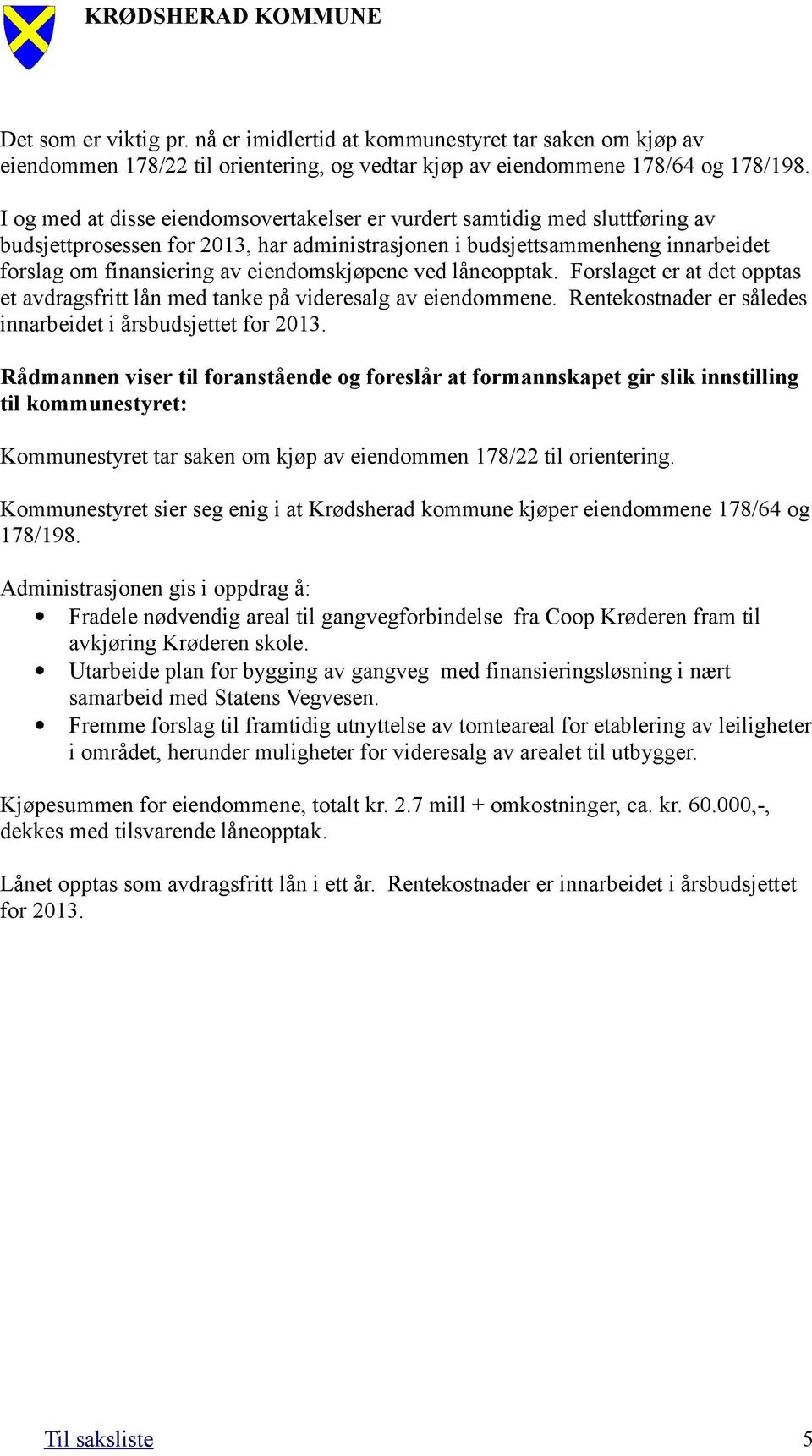 eiendomskjøpene ved låneopptak. Forslaget er at det opptas et avdragsfritt lån med tanke på videresalg av eiendommene. Rentekostnader er således innarbeidet i årsbudsjettet for 2013.