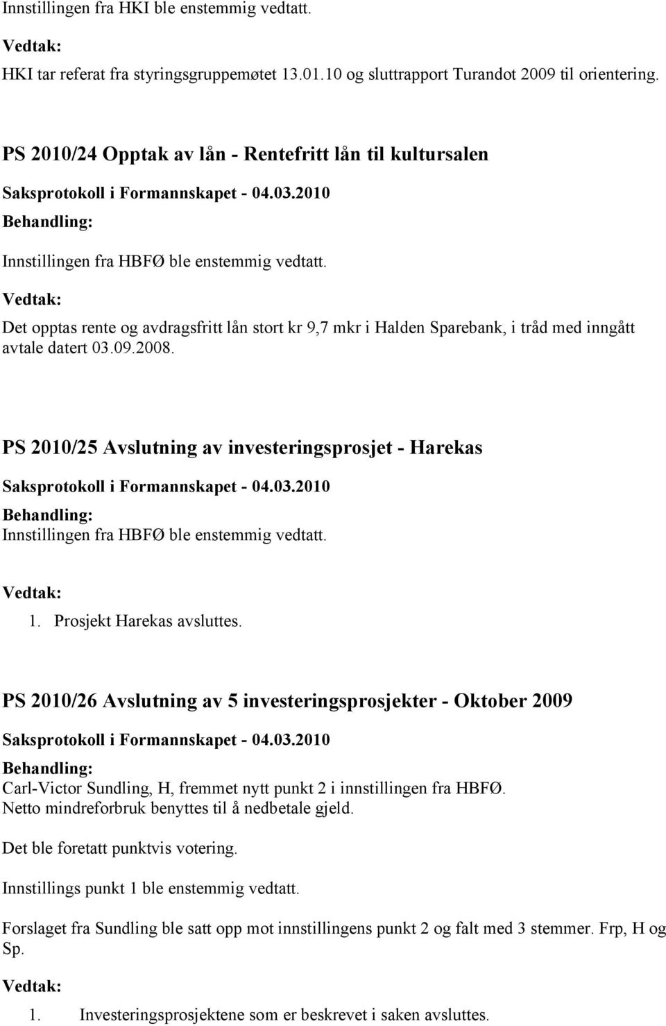 Det opptas rente og avdragsfritt lån stort kr 9,7 mkr i Halden Sparebank, i tråd med inngått avtale datert 03.09.2008.